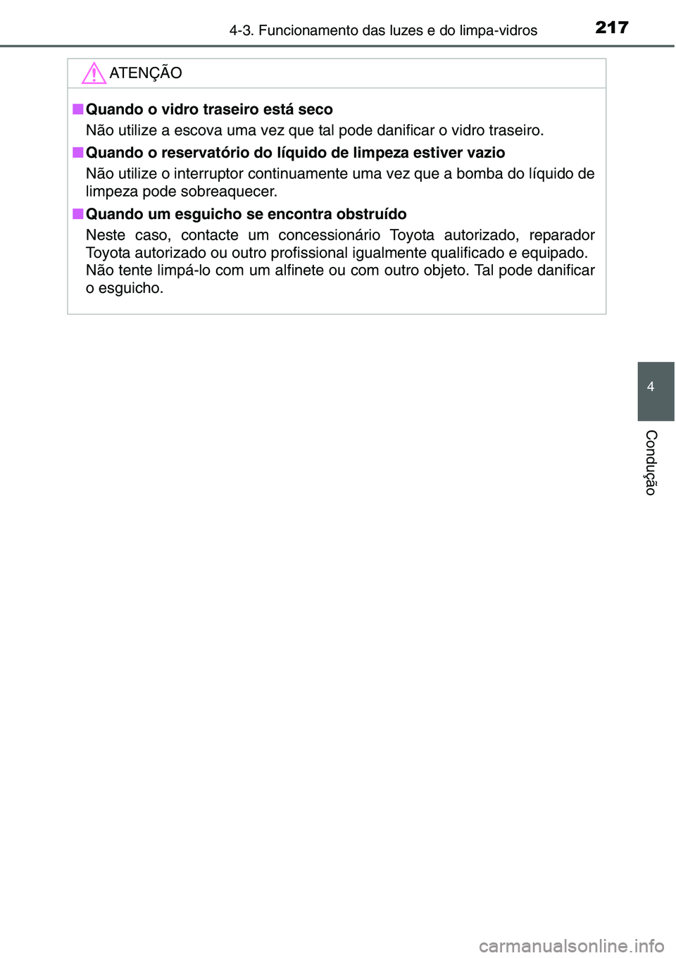 TOYOTA YARIS HATCHBACK 2015  Manual de utilização (in Portuguese) 2174-3. Funcionamento das luzes e do limpa-vidros
4
Condução
ATENÇÃO
■Quando o vidro traseiro está seco
Não utilize a escova uma vez que tal pode danificar o vidro traseiro.
■Quando o reserv