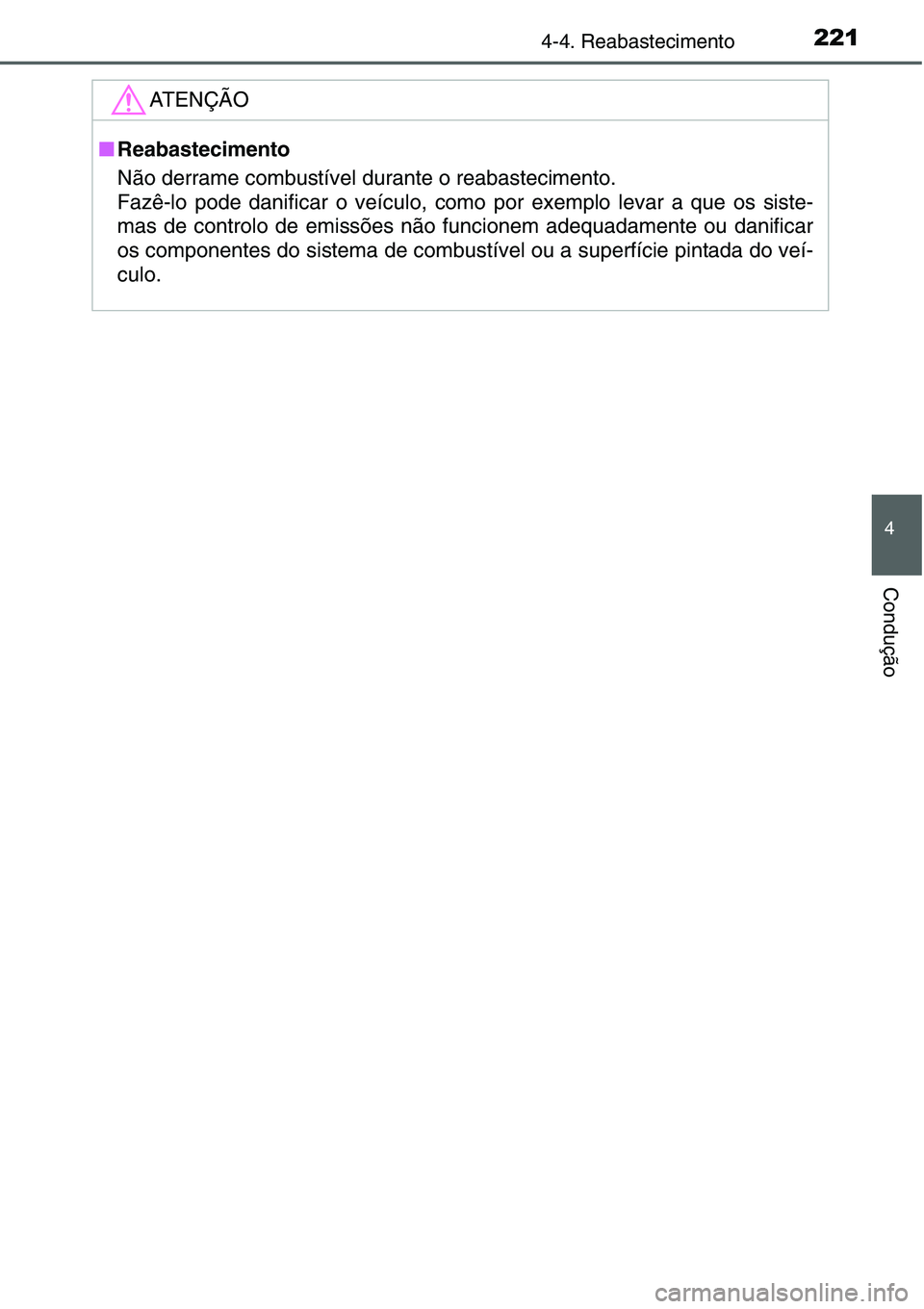 TOYOTA YARIS HATCHBACK 2015  Manual de utilização (in Portuguese) 2214-4. Reabastecimento
4
Condução
ATENÇÃO
■Reabastecimento
Não derrame combustível durante o reabastecimento.
Fazê-lo pode danificar o veículo, como por exemplo levar a que os siste-
mas de