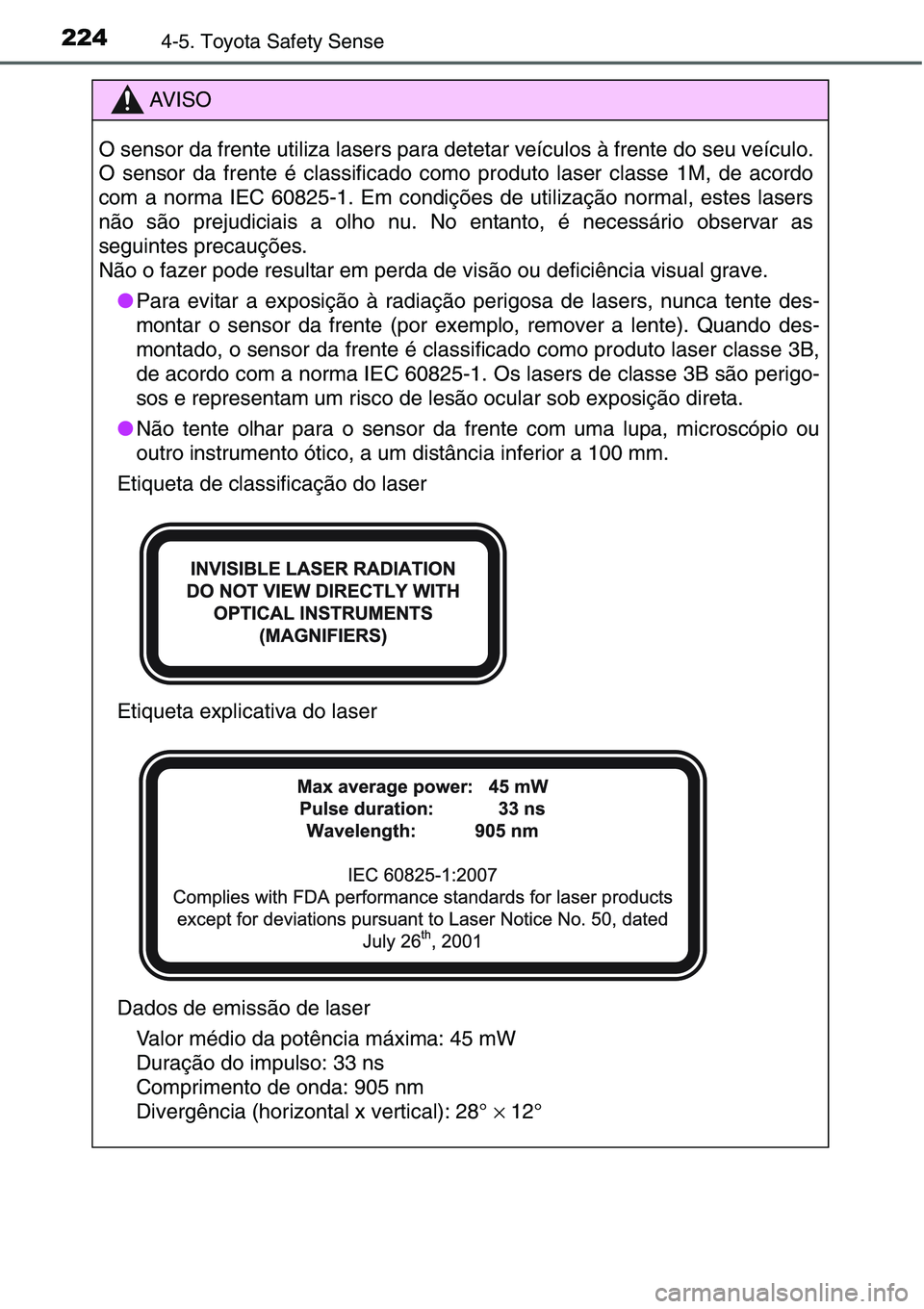 TOYOTA YARIS HATCHBACK 2015  Manual de utilização (in Portuguese) 2244-5. Toyota Safety Sense
AV I S O
O sensor da frente utiliza lasers para detetar veículos à frente do seu veículo.
O sensor da frente é classificado como produto laser classe 1M, de acordo
com 