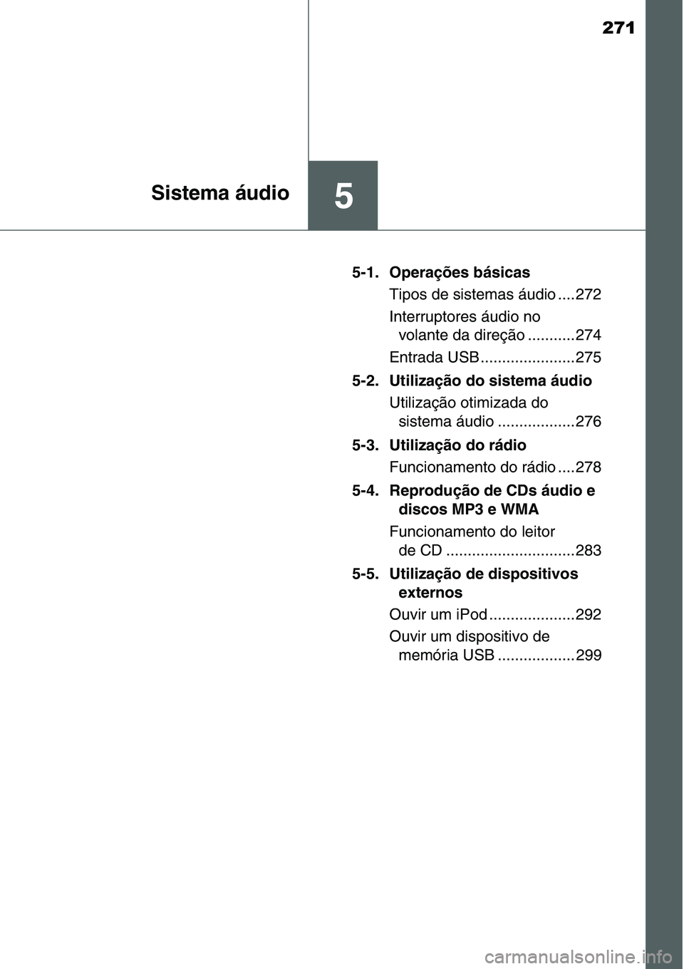TOYOTA YARIS HATCHBACK 2015 Manual de utilização (in Portuguese) 271
5Sistema áudio
5-1. Operações básicas
Tipos de sistemas áudio .... 272
Interruptores áudio no
volante da direção ........... 274
Entrada USB ...................... 275
5-2. Utilização d TOYOTA YARIS HATCHBACK 2015 Manual de utilização (in Portuguese) 271
5Sistema áudio
5-1. Operações básicas
Tipos de sistemas áudio .... 272
Interruptores áudio no
volante da direção ........... 274
Entrada USB ...................... 275
5-2. Utilização d
