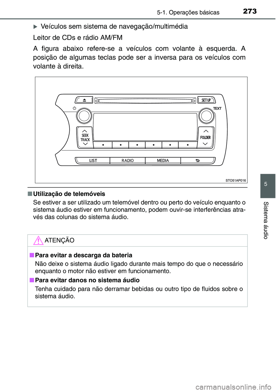 TOYOTA YARIS HATCHBACK 2015  Manual de utilização (in Portuguese) 2735-1. Operações básicas
5
Sistema áudio
�XVeículos sem sistema de navegação/multimédia
Leitor de CDs e rádio AM/FM
A figura abaixo refere-se a veículos com volante à esquerda. A
posição
