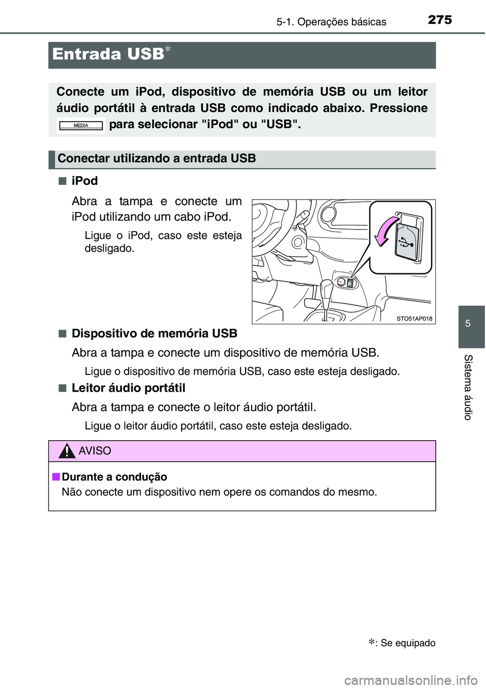 TOYOTA YARIS HATCHBACK 2015 Manual de utilização (in Portuguese) 275
5
5-1. Operações básicas
Sistema áudio
Entrada USB∗
■iPod
Abra a tampa e conecte um
iPod utilizando um cabo iPod.
Ligue o iPod, caso este esteja
desligado.
■
Dispositivo de memória USB
TOYOTA YARIS HATCHBACK 2015 Manual de utilização (in Portuguese) 275
5
5-1. Operações básicas
Sistema áudio
Entrada USB∗
■iPod
Abra a tampa e conecte um
iPod utilizando um cabo iPod.
Ligue o iPod, caso este esteja
desligado.
■
Dispositivo de memória USB