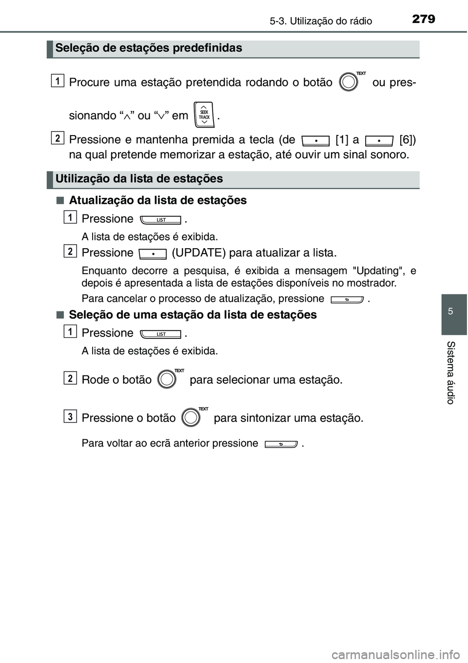 TOYOTA YARIS HATCHBACK 2015  Manual de utilização (in Portuguese) 2795-3. Utilização do rádio
5
Sistema áudio
Procure uma estação pretendida rodando o botão   ou pres-
sionando “∧” ou “∨” em  .
Pressione e mantenha premida a tecla (de   [1] a   [6