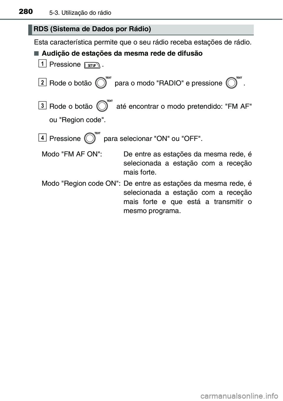TOYOTA YARIS HATCHBACK 2015 Manual de utilização (in Portuguese) 2805-3. Utilização do rádio
Esta característica permite que o seu rádio receba estações de rádio.
■Audição de estações da mesma rede de difusão
Pressione .
Rode o botão para o modo & TOYOTA YARIS HATCHBACK 2015 Manual de utilização (in Portuguese) 2805-3. Utilização do rádio
Esta característica permite que o seu rádio receba estações de rádio.
■Audição de estações da mesma rede de difusão
Pressione .
Rode o botão para o modo &