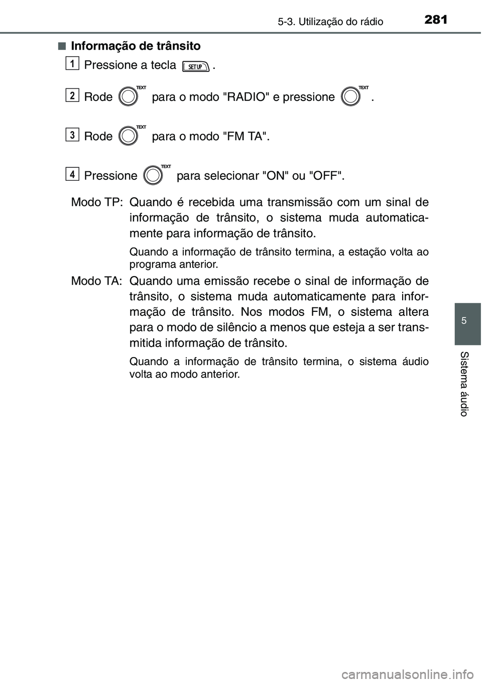 TOYOTA YARIS HATCHBACK 2015 Manual de utilização (in Portuguese) 2815-3. Utilização do rádio
5
Sistema áudio
■Informação de trânsito
Pressione a tecla .
Rode para o modo "RADIO" e pressione .
Rode para o modo "FM TA".
Pressione par TOYOTA YARIS HATCHBACK 2015 Manual de utilização (in Portuguese) 2815-3. Utilização do rádio
5
Sistema áudio
■Informação de trânsito
Pressione a tecla .
Rode para o modo "RADIO" e pressione .
Rode para o modo "FM TA".
Pressione par