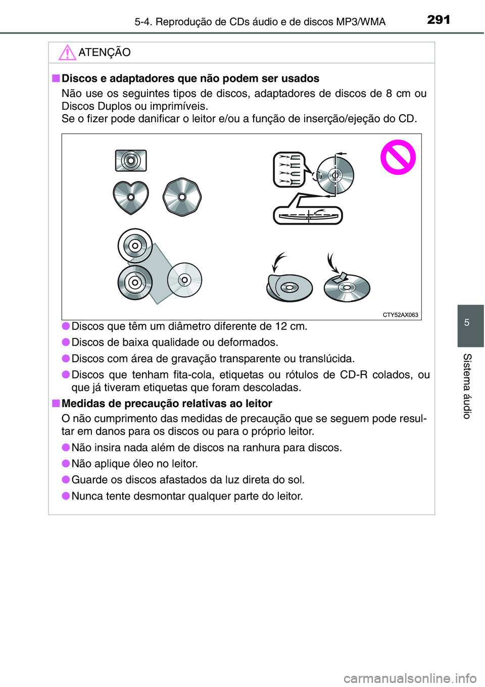 TOYOTA YARIS HATCHBACK 2015 Manual de utilização (in Portuguese) 2915-4. Reprodução de CDs áudio e de discos MP3/WMA
5
Sistema áudio
ATENÇÃO
■Discos e adaptadores que não podem ser usados
Não use os seguintes tipos de discos, adaptadores de discos de 8 cm TOYOTA YARIS HATCHBACK 2015 Manual de utilização (in Portuguese) 2915-4. Reprodução de CDs áudio e de discos MP3/WMA
5
Sistema áudio
ATENÇÃO
■Discos e adaptadores que não podem ser usados
Não use os seguintes tipos de discos, adaptadores de discos de 8 cm