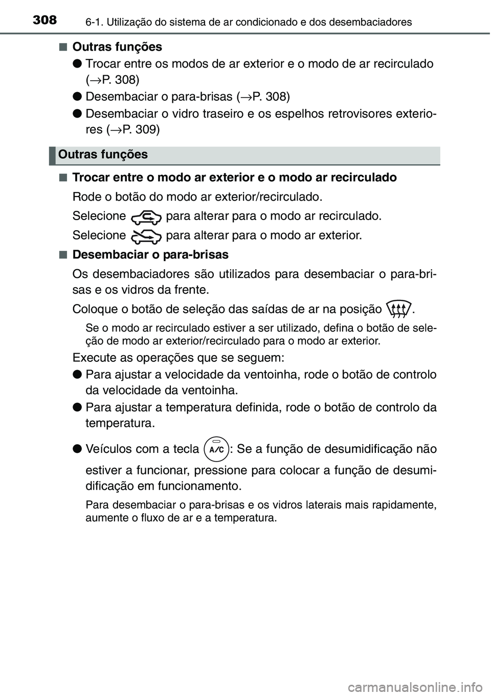 TOYOTA YARIS HATCHBACK 2015  Manual de utilização (in Portuguese) 3086-1. Utilização do sistema de ar condicionado e dos desembaciadores
■Outras funções
●Trocar entre os modos de ar exterior e o modo de ar recirculado 
(→P. 308)
●Desembaciar o para-brisa