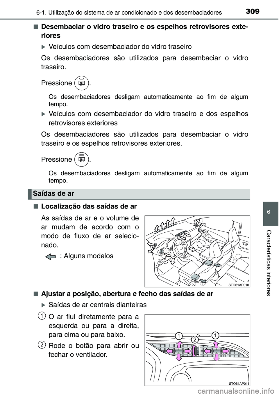 TOYOTA YARIS HATCHBACK 2015  Manual de utilização (in Portuguese) 3096-1. Utilização do sistema de ar condicionado e dos desembaciadores
6
Características interiores
■Desembaciar o vidro traseiro e os espelhos retrovisores exte-
riores
�XVeículos com desembaci