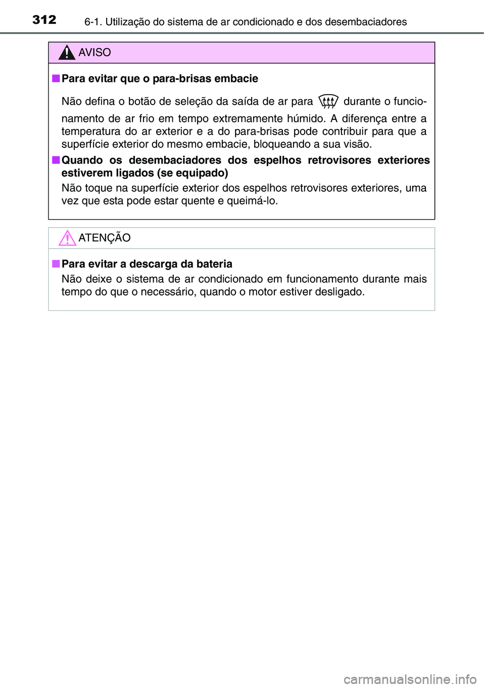TOYOTA YARIS HATCHBACK 2015  Manual de utilização (in Portuguese) 3126-1. Utilização do sistema de ar condicionado e dos desembaciadores
AV I S O
■Para evitar que o para-brisas embacie
Não defina o botão de seleção da saída de ar para  durante o funcio-
nam