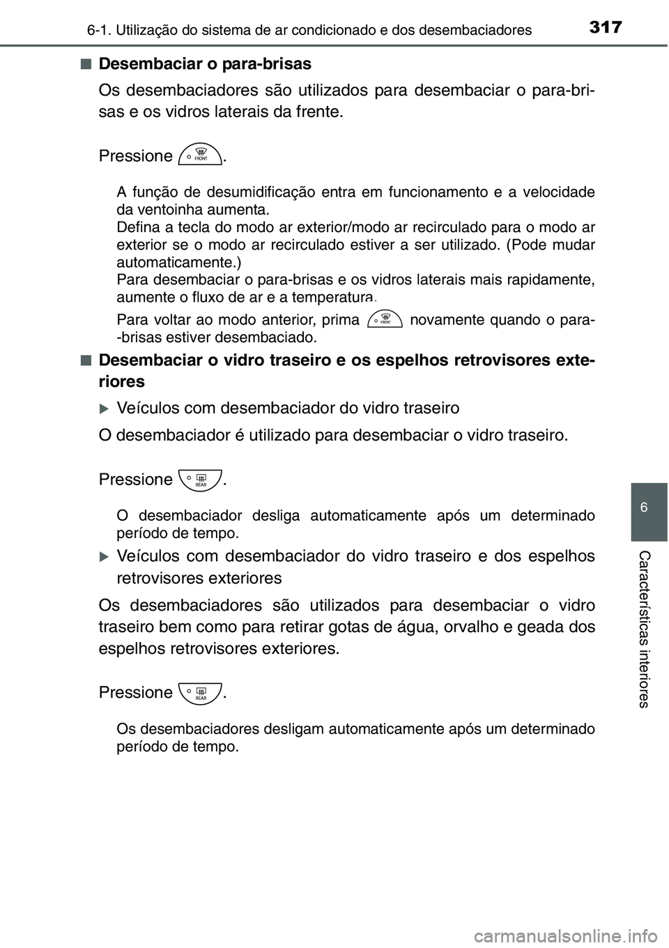TOYOTA YARIS HATCHBACK 2015  Manual de utilização (in Portuguese) 3176-1. Utilização do sistema de ar condicionado e dos desembaciadores
6
Características interiores
■Desembaciar o para-brisas
Os desembaciadores são utilizados para desembaciar o para-bri-
sas 