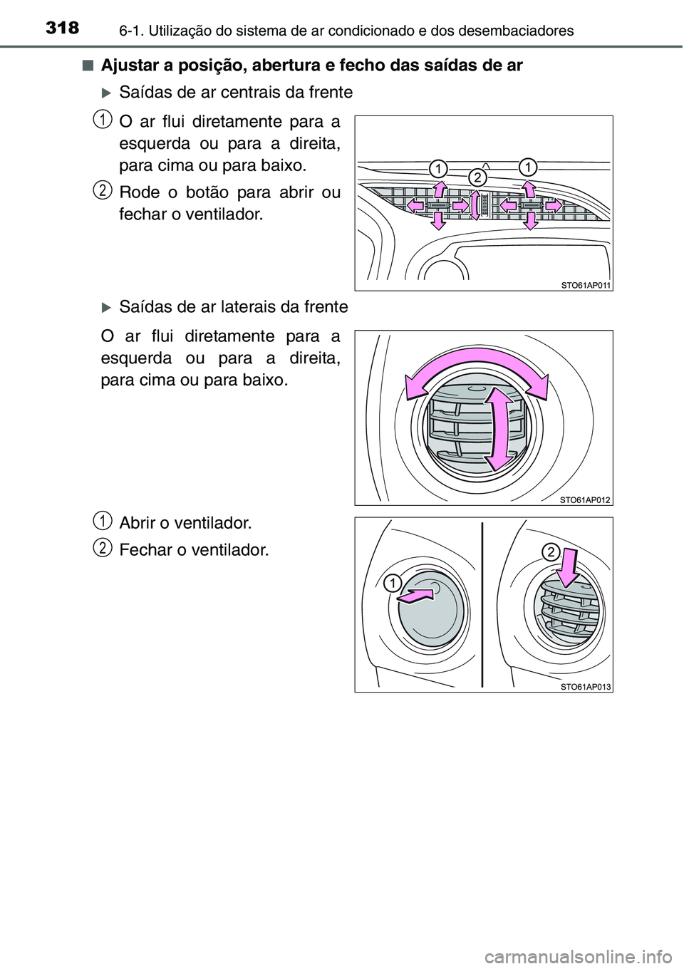 TOYOTA YARIS HATCHBACK 2015  Manual de utilização (in Portuguese) 3186-1. Utilização do sistema de ar condicionado e dos desembaciadores
■Ajustar a posição, abertura e fecho das saídas de ar
�XSaídas de ar centrais da frente
O ar flui diretamente para a
esqu