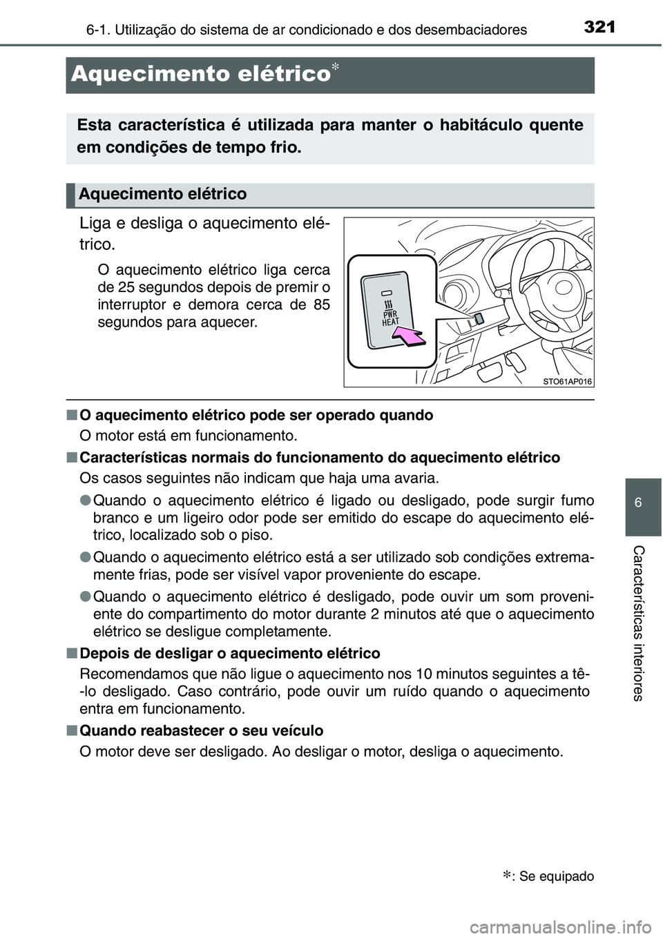 TOYOTA YARIS HATCHBACK 2015 Manual de utilização (in Portuguese) 3216-1. Utilização do sistema de ar condicionado e dos desembaciadores
6
Características interiores
Aquecimento elétrico∗
Liga e desliga o aquecimento elé-
trico.
O aquecimento elétrico liga c TOYOTA YARIS HATCHBACK 2015 Manual de utilização (in Portuguese) 3216-1. Utilização do sistema de ar condicionado e dos desembaciadores
6
Características interiores
Aquecimento elétrico∗
Liga e desliga o aquecimento elé-
trico.
O aquecimento elétrico liga c