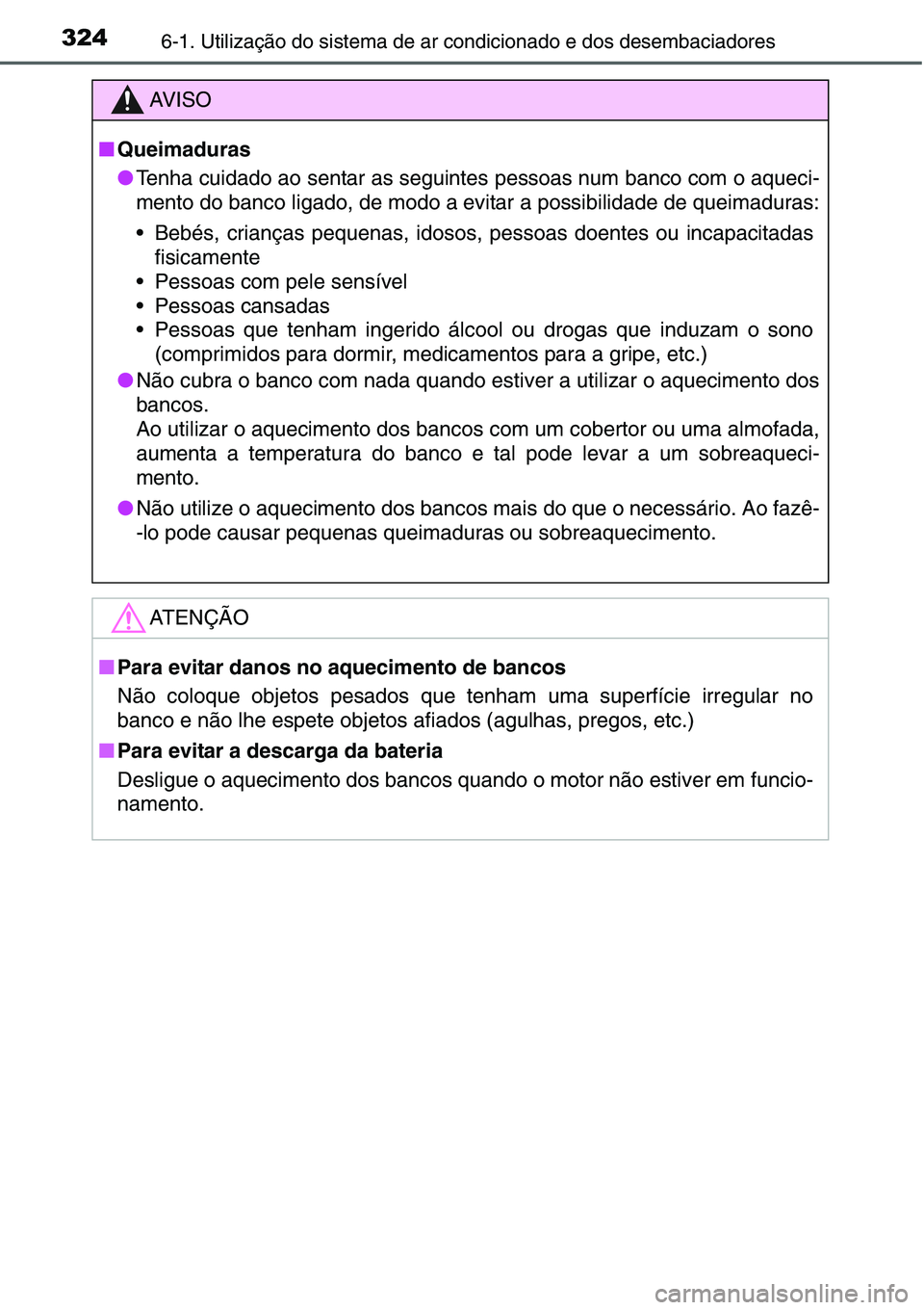TOYOTA YARIS HATCHBACK 2015 Manual de utilização (in Portuguese) 3246-1. Utilização do sistema de ar condicionado e dos desembaciadores
AV I S O
■Queimaduras
●Tenha cuidado ao sentar as seguintes pessoas num banco com o aqueci-
mento do banco ligado, de modo TOYOTA YARIS HATCHBACK 2015 Manual de utilização (in Portuguese) 3246-1. Utilização do sistema de ar condicionado e dos desembaciadores
AV I S O
■Queimaduras
●Tenha cuidado ao sentar as seguintes pessoas num banco com o aqueci-
mento do banco ligado, de modo