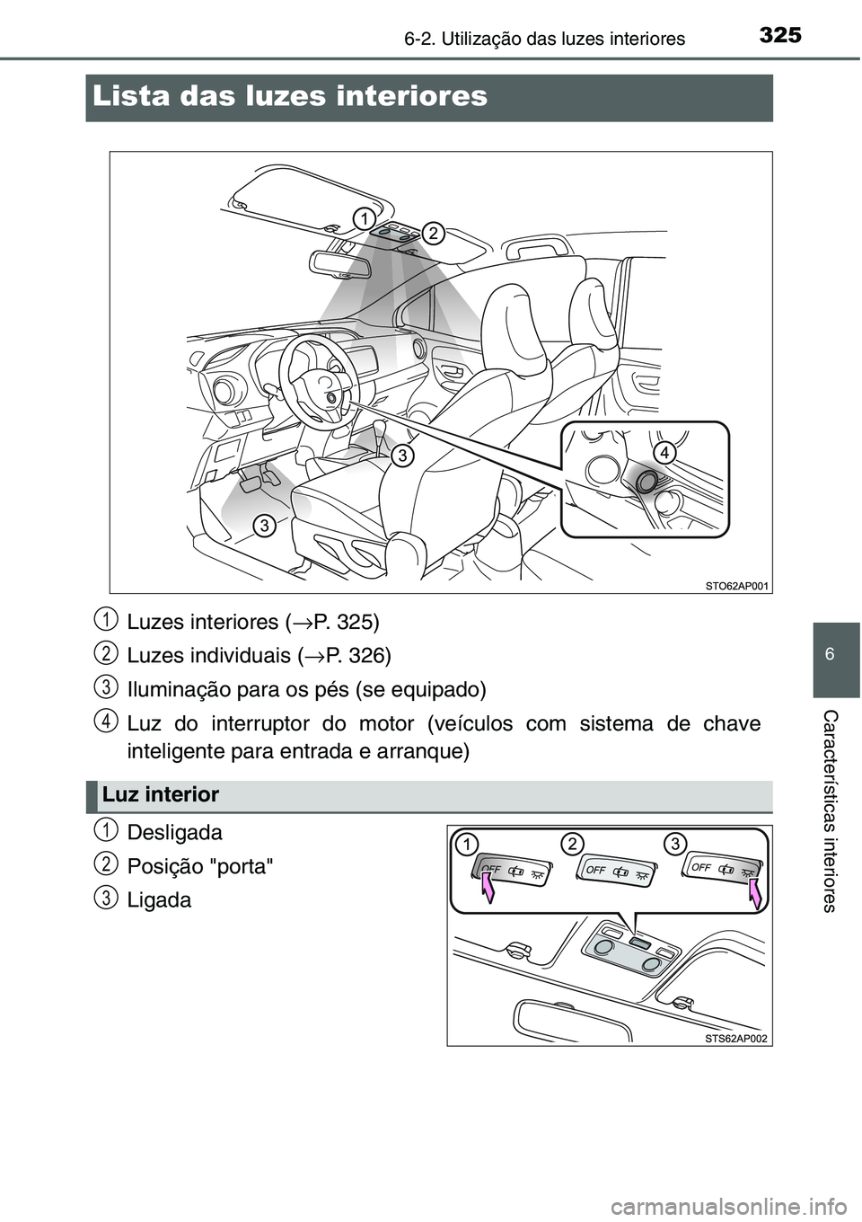 TOYOTA YARIS HATCHBACK 2015 Manual de utilização (in Portuguese) 3256-2. Utilização das luzes interiores
6
Características interiores
Lista das luzes interiores
Desligada
Posição "porta"
Ligada
Luzes interiores (→P. 325)
Luzes individuais (→P. 326) TOYOTA YARIS HATCHBACK 2015 Manual de utilização (in Portuguese) 3256-2. Utilização das luzes interiores
6
Características interiores
Lista das luzes interiores
Desligada
Posição "porta"
Ligada
Luzes interiores (→P. 325)
Luzes individuais (→P. 326)
