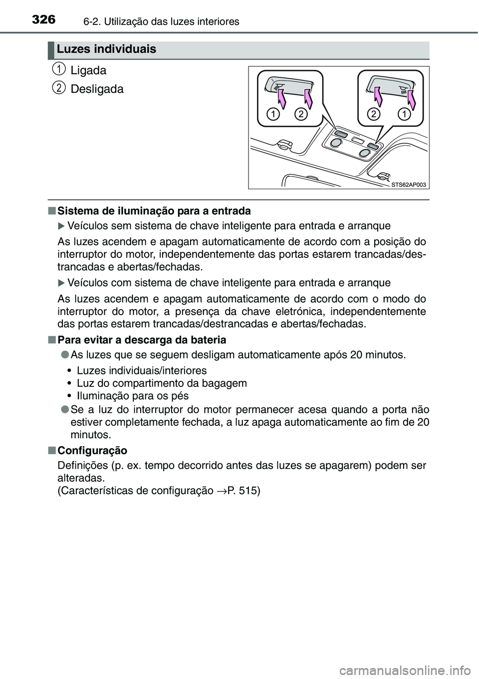 TOYOTA YARIS HATCHBACK 2015  Manual de utilização (in Portuguese) 3266-2. Utilização das luzes interiores
Ligada
Desligada
■Sistema de iluminação para a entrada
�XVeículos sem sistema de chave inteligente para entrada e arranque
As luzes acendem e apagam auto