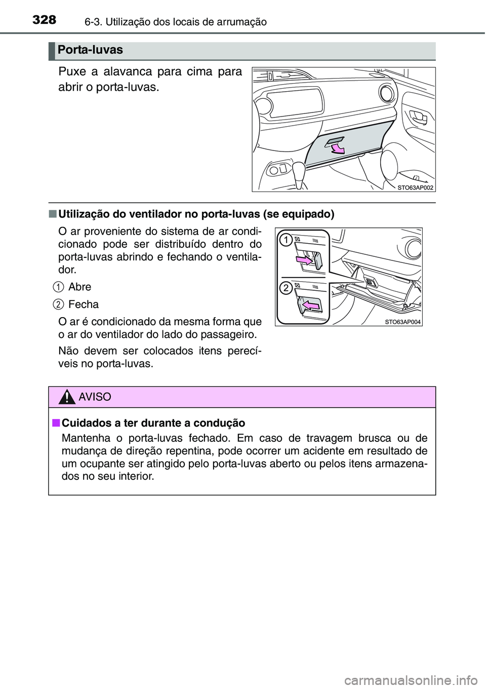 TOYOTA YARIS HATCHBACK 2015  Manual de utilização (in Portuguese) 3286-3. Utilização dos locais de arrumação
Puxe a alavanca para cima para
abrir o porta-luvas.
■Utilização do ventilador no porta-luvas (se equipado)
Porta-luvas
O ar proveniente do sistema de