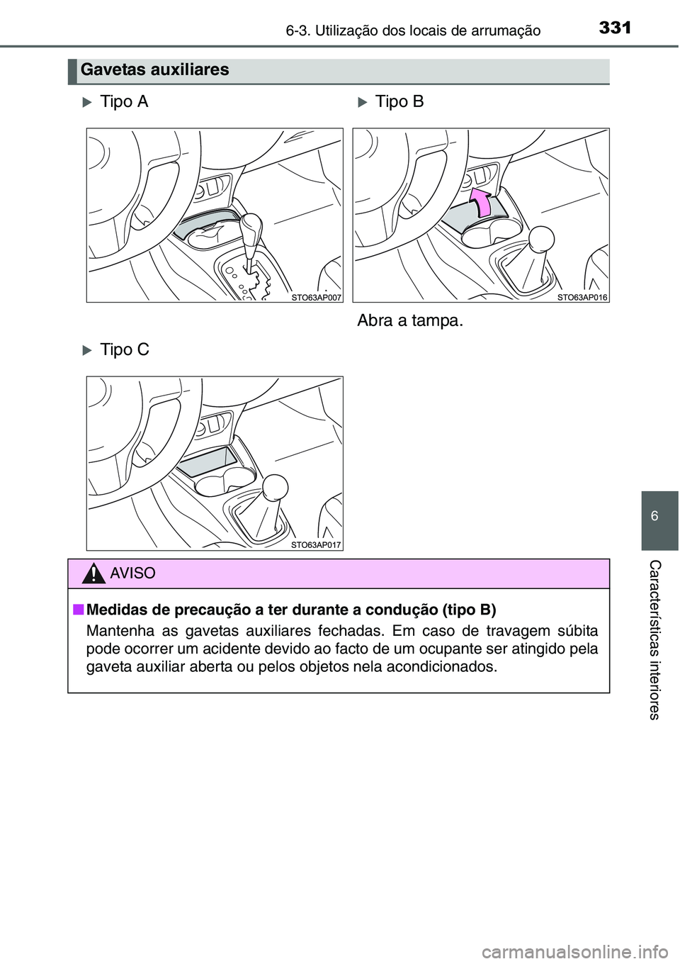 TOYOTA YARIS HATCHBACK 2015  Manual de utilização (in Portuguese) 3316-3. Utilização dos locais de arrumação
6
Características interiores
Gavetas auxiliares
�XTipo A�XTipo B
Abra a tampa.
�XTipo C
AV I S O
■Medidas de precaução a ter durante a condução (t