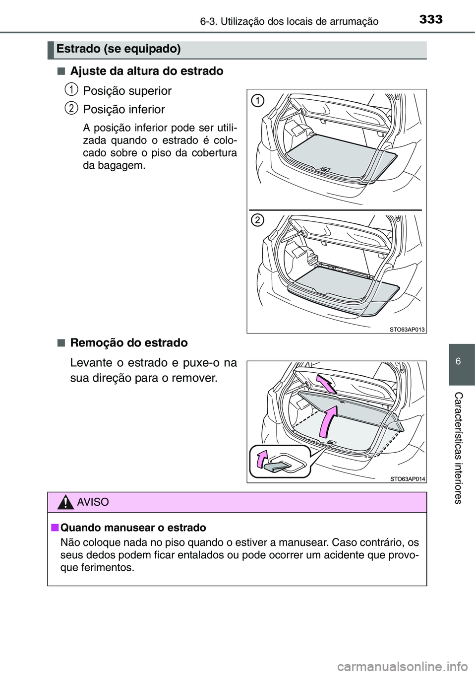 TOYOTA YARIS HATCHBACK 2015  Manual de utilização (in Portuguese) 3336-3. Utilização dos locais de arrumação
6
Características interiores
■Ajuste da altura do estrado
Posição superior
Posição inferior
A posição inferior pode ser utili-
zada quando o est