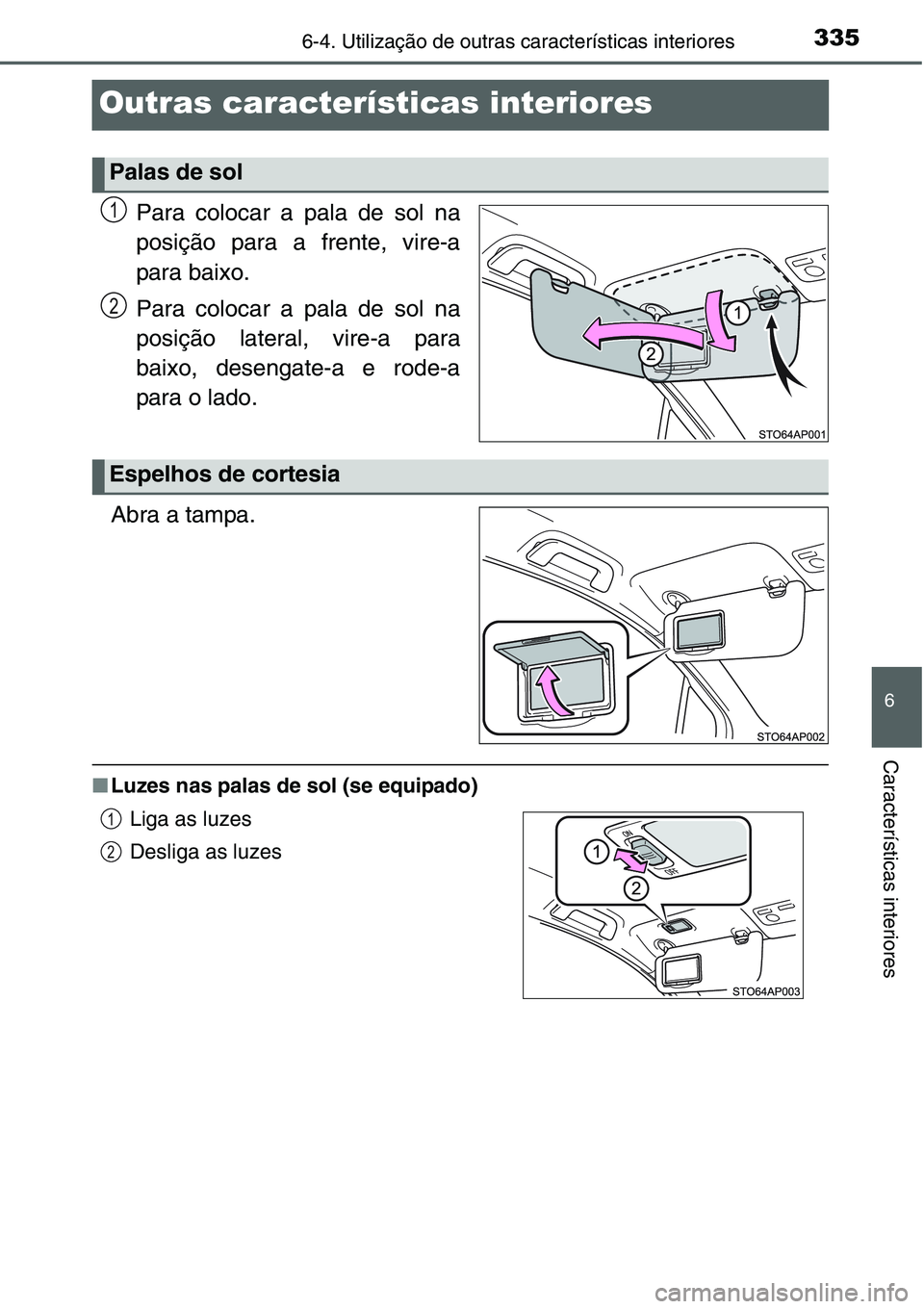 TOYOTA YARIS HATCHBACK 2015  Manual de utilização (in Portuguese) 3356-4. Utilização de outras características interiores
6
Características interiores
Outras características interiores
Para colocar a pala de sol na
posição para a frente, vire-a
para baixo.
Pa