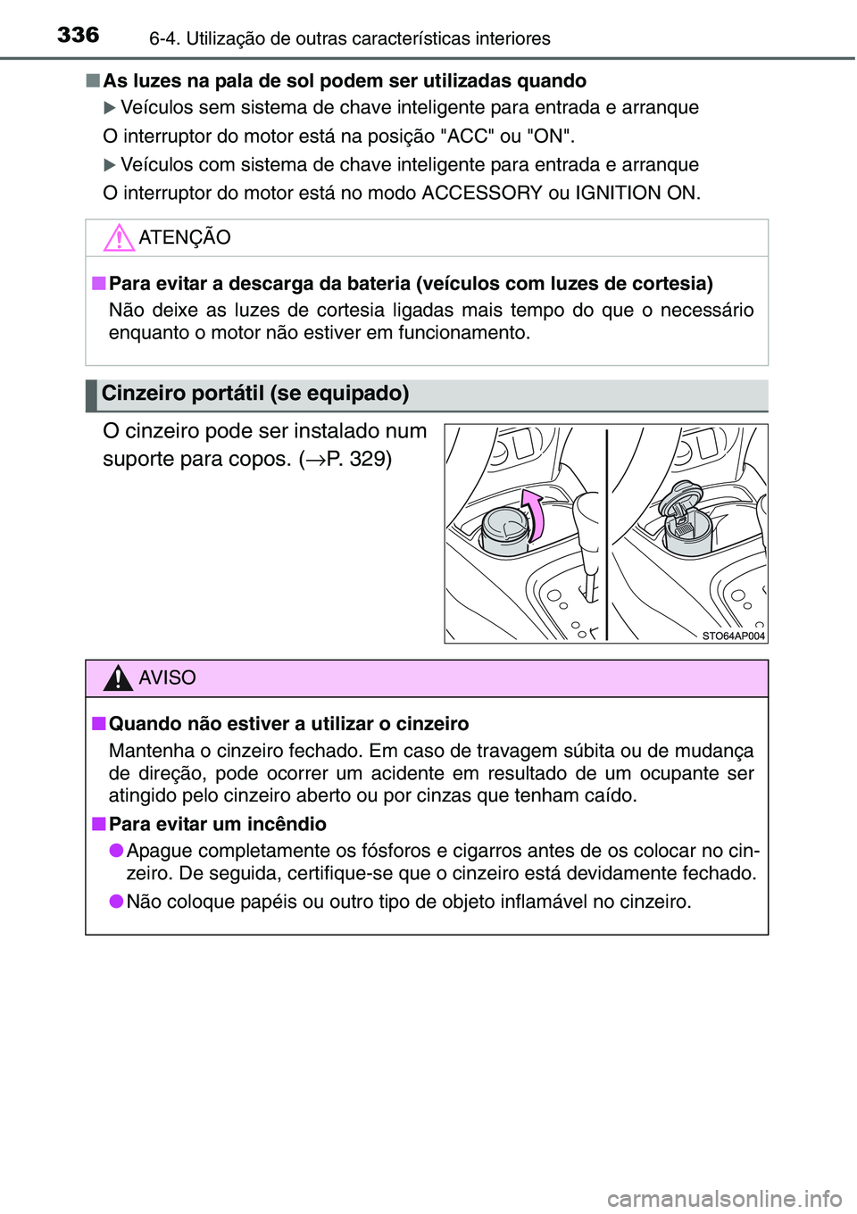 TOYOTA YARIS HATCHBACK 2015  Manual de utilização (in Portuguese) 3366-4. Utilização de outras características interiores
■As luzes na pala de sol podem ser utilizadas quando
�XVeículos sem sistema de chave inteligente para entrada e arranque
O interruptor do 