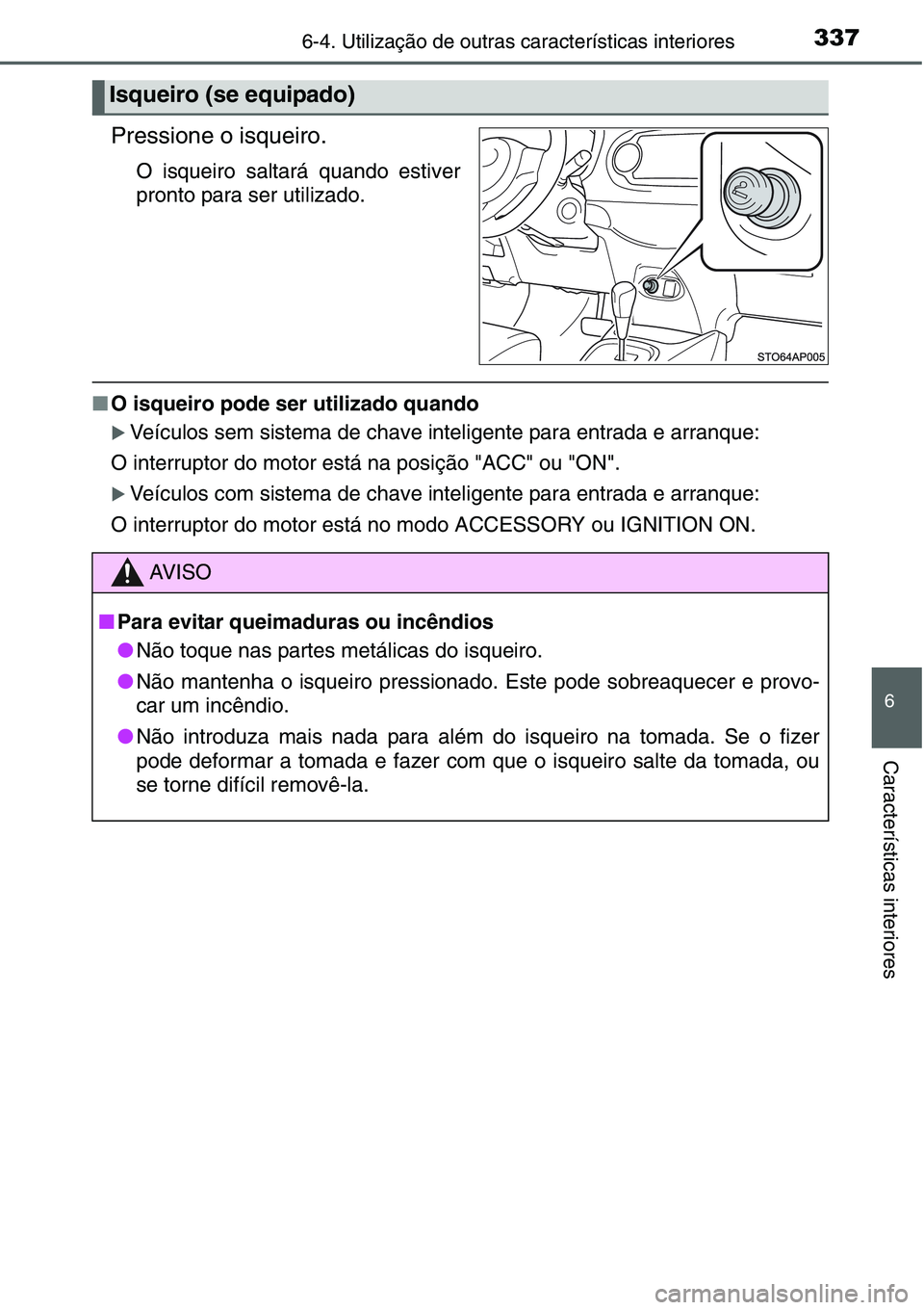 TOYOTA YARIS HATCHBACK 2015  Manual de utilização (in Portuguese) 3376-4. Utilização de outras características interiores
6
Características interiores
Pressione o isqueiro.
O isqueiro saltará quando estiver
pronto para ser utilizado.
■O isqueiro pode ser util