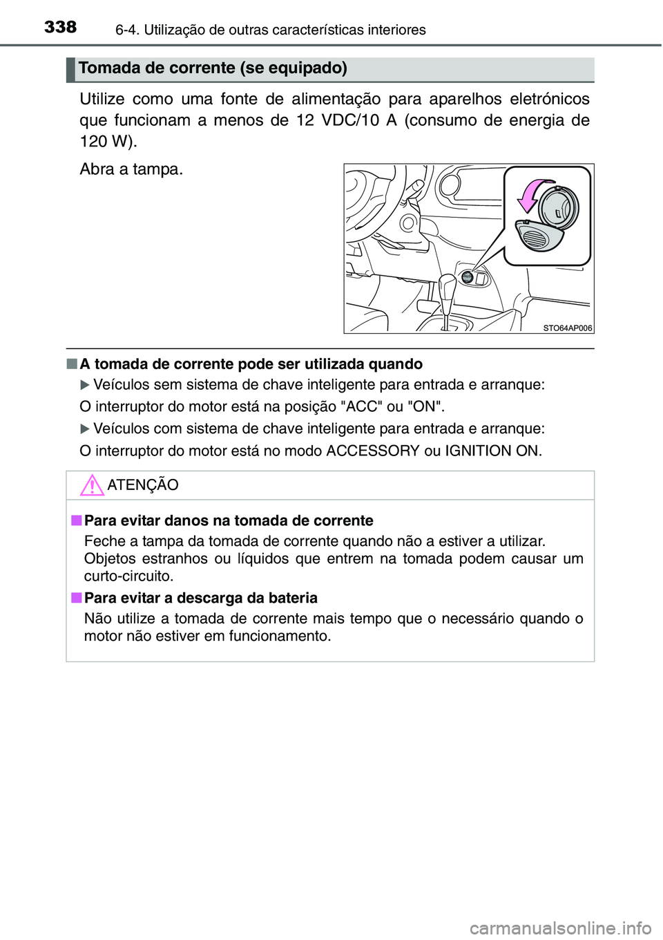 TOYOTA YARIS HATCHBACK 2015  Manual de utilização (in Portuguese) 3386-4. Utilização de outras características interiores
Utilize como uma fonte de alimentação para aparelhos eletrónicos
que funcionam a menos de 12 VDC/10 A (consumo de energia de
120 W).
Abra 