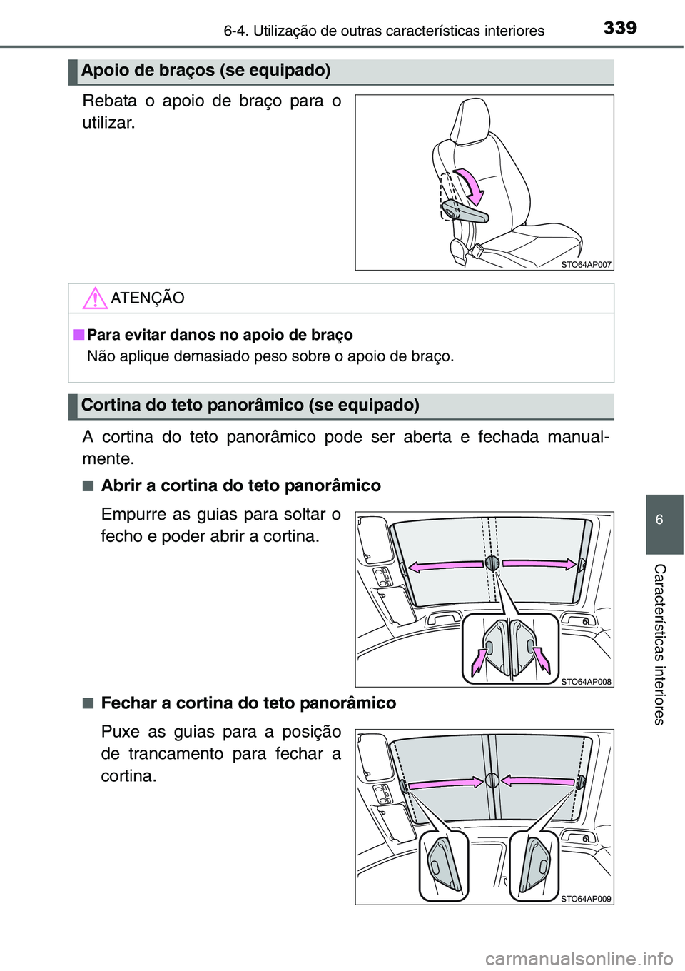 TOYOTA YARIS HATCHBACK 2015  Manual de utilização (in Portuguese) 3396-4. Utilização de outras características interiores
6
Características interiores
Rebata o apoio de braço para o
utilizar.
A cortina do teto panorâmico pode ser aberta e fechada manual-
mente