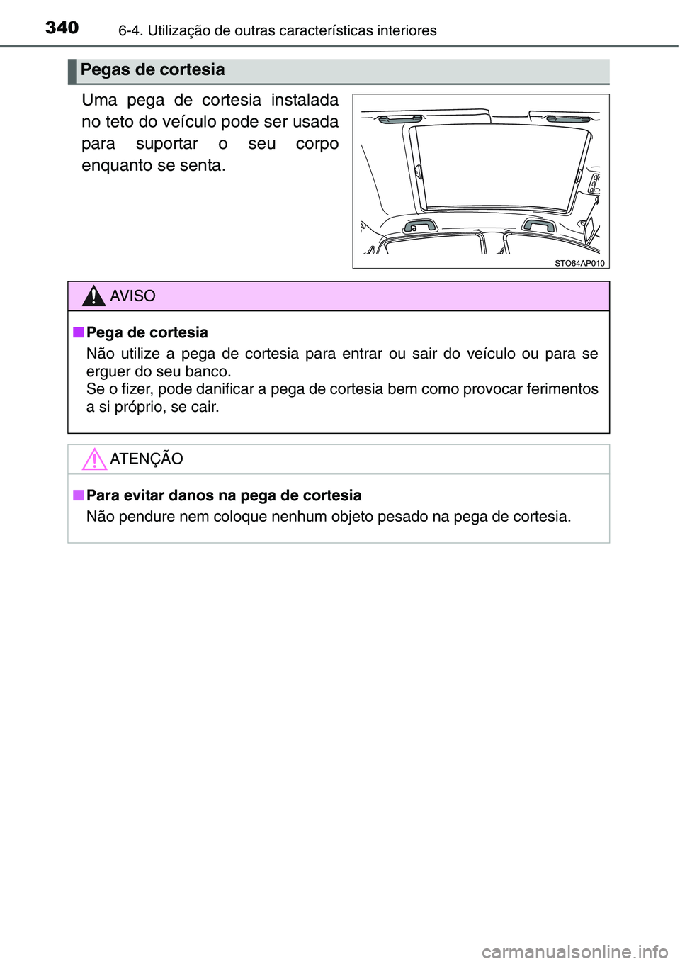 TOYOTA YARIS HATCHBACK 2015 Manual de utilização (in Portuguese) 3406-4. Utilização de outras características interiores
Uma pega de cortesia instalada
no teto do veículo pode ser usada
para suportar o seu corpo
enquanto se senta.
Pegas de cortesia
AV I S O
■ TOYOTA YARIS HATCHBACK 2015 Manual de utilização (in Portuguese) 3406-4. Utilização de outras características interiores
Uma pega de cortesia instalada
no teto do veículo pode ser usada
para suportar o seu corpo
enquanto se senta.
Pegas de cortesia
AV I S O
■