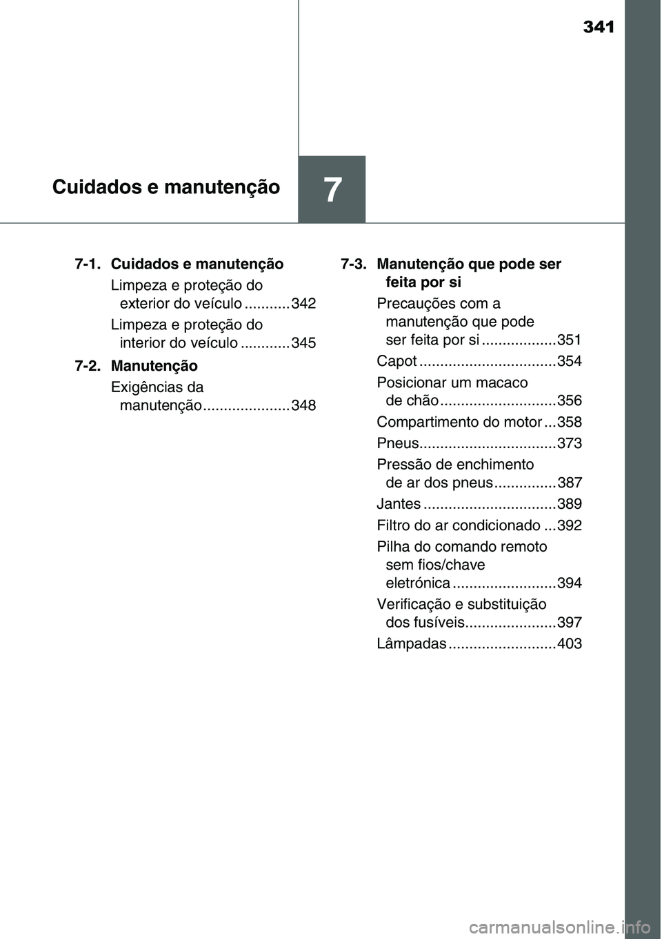 TOYOTA YARIS HATCHBACK 2015 Manual de utilização (in Portuguese) 341
7Cuidados e manutenção
7-1. Cuidados e manutenção
Limpeza e proteção do
exterior do veículo ........... 342
Limpeza e proteção do
interior do veículo ............ 345
7-2. Manutenção TOYOTA YARIS HATCHBACK 2015 Manual de utilização (in Portuguese) 341
7Cuidados e manutenção
7-1. Cuidados e manutenção
Limpeza e proteção do
exterior do veículo ........... 342
Limpeza e proteção do
interior do veículo ............ 345
7-2. Manutenção