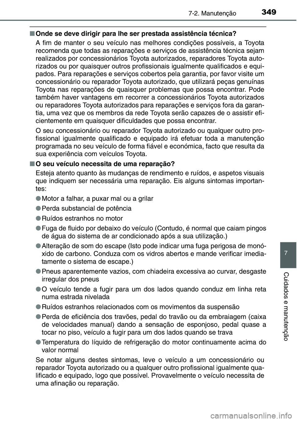 TOYOTA YARIS HATCHBACK 2015 Manual de utilização (in Portuguese) 3497-2. Manutenção
7
Cuidados e manutenção
■Onde se deve dirigir para lhe ser prestada assistência técnica?
A fim de manter o seu veículo nas melhores condições possíveis, a Toyota
recomen TOYOTA YARIS HATCHBACK 2015 Manual de utilização (in Portuguese) 3497-2. Manutenção
7
Cuidados e manutenção
■Onde se deve dirigir para lhe ser prestada assistência técnica?
A fim de manter o seu veículo nas melhores condições possíveis, a Toyota
recomen