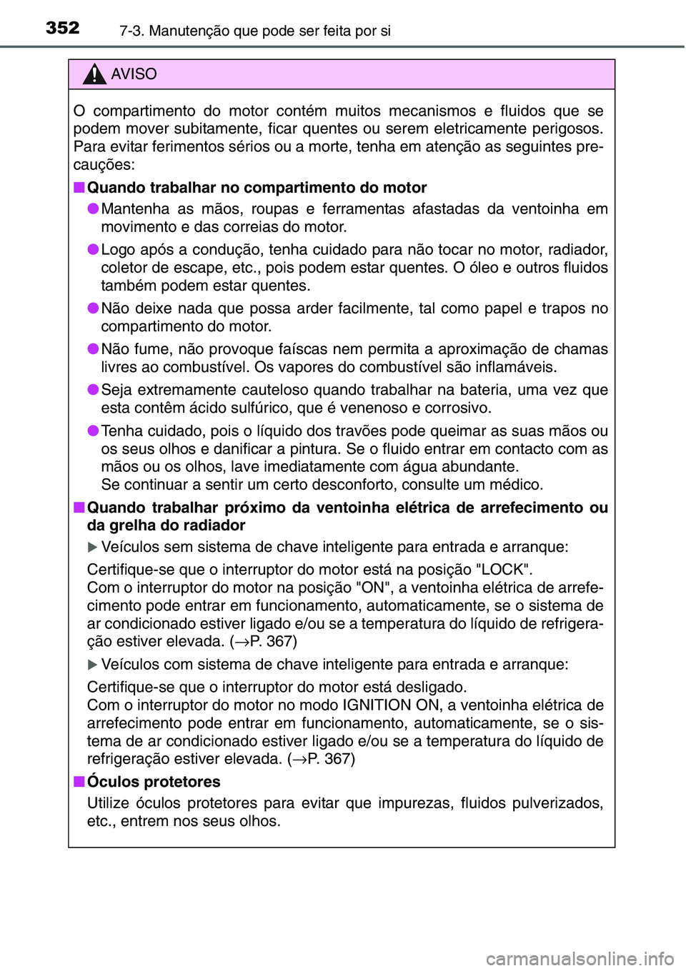 TOYOTA YARIS HATCHBACK 2015 Manual de utilização (in Portuguese) 3527-3. Manutenção que pode ser feita por si
AV I S O
O compartimento do motor contém muitos mecanismos e fluidos que se
podem mover subitamente, ficar quentes ou serem eletricamente perigosos.
Par TOYOTA YARIS HATCHBACK 2015 Manual de utilização (in Portuguese) 3527-3. Manutenção que pode ser feita por si
AV I S O
O compartimento do motor contém muitos mecanismos e fluidos que se
podem mover subitamente, ficar quentes ou serem eletricamente perigosos.
Par