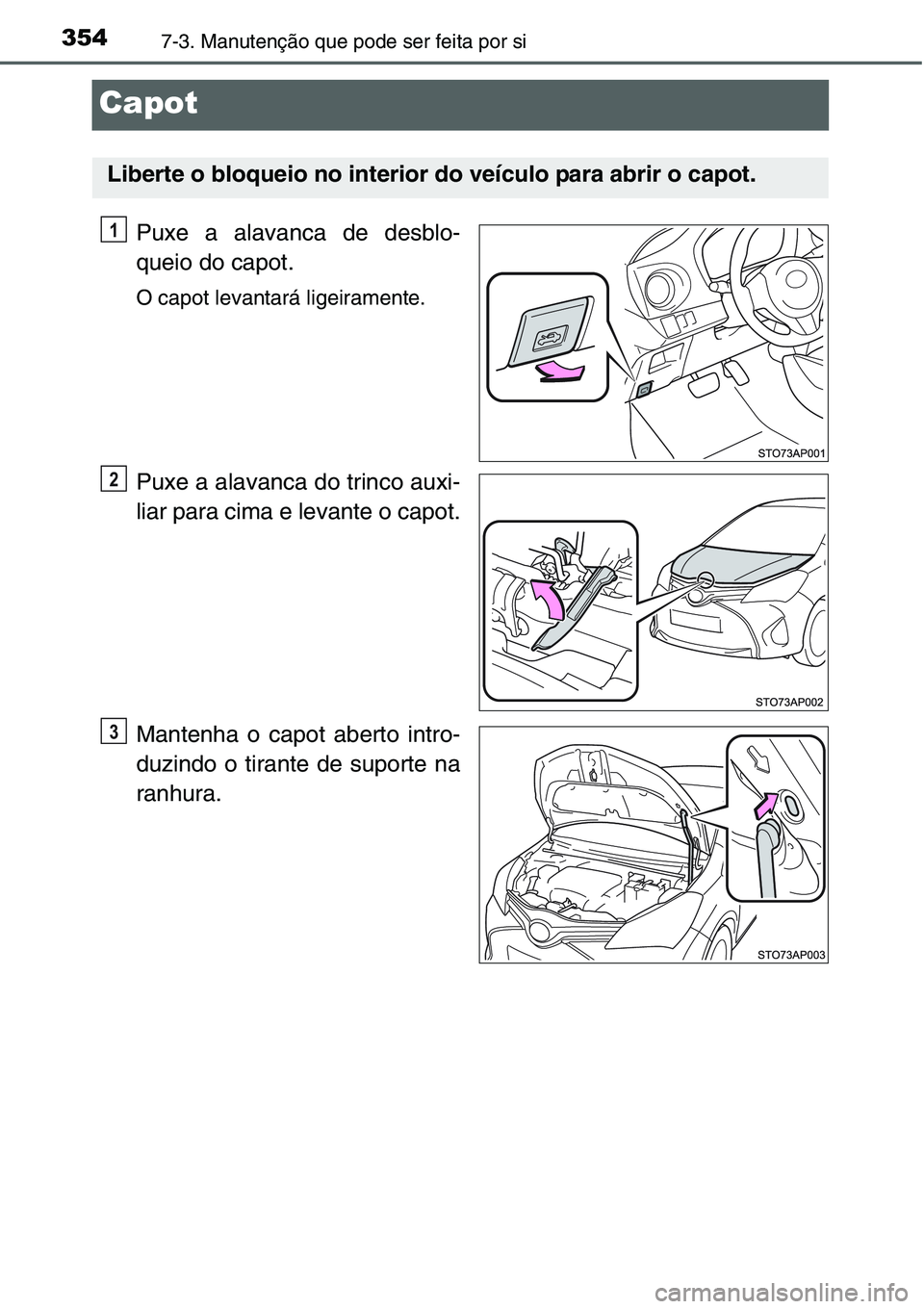 TOYOTA YARIS HATCHBACK 2015 Manual de utilização (in Portuguese) 3547-3. Manutenção que pode ser feita por si
Capot
Puxe a alavanca de desblo-
queio do capot.
O capot levantará ligeiramente.
Puxe a alavanca do trinco auxi-
liar para cima e levante o capot.
Mante TOYOTA YARIS HATCHBACK 2015 Manual de utilização (in Portuguese) 3547-3. Manutenção que pode ser feita por si
Capot
Puxe a alavanca de desblo-
queio do capot.
O capot levantará ligeiramente.
Puxe a alavanca do trinco auxi-
liar para cima e levante o capot.
Mante