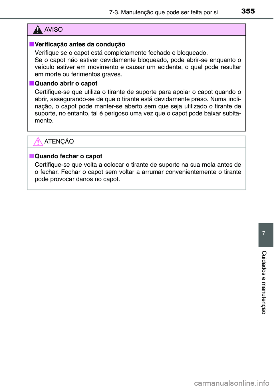 TOYOTA YARIS HATCHBACK 2015 Manual de utilização (in Portuguese) 3557-3. Manutenção que pode ser feita por si
7
Cuidados e manutenção
AV I S O
■Verificação antes da condução
Verifique se o capot está completamente fechado e bloqueado.
Se o capot não est TOYOTA YARIS HATCHBACK 2015 Manual de utilização (in Portuguese) 3557-3. Manutenção que pode ser feita por si
7
Cuidados e manutenção
AV I S O
■Verificação antes da condução
Verifique se o capot está completamente fechado e bloqueado.
Se o capot não est