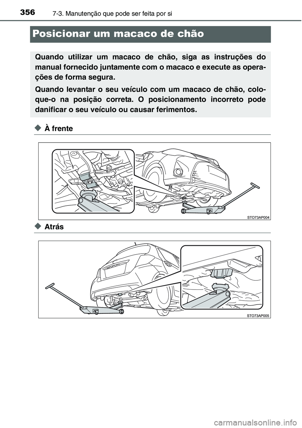 TOYOTA YARIS HATCHBACK 2015 Manual de utilização (in Portuguese) 3567-3. Manutenção que pode ser feita por si
Posicionar um macaco de chão
◆À frente
◆Atrás
Quando utilizar um macaco de chão, siga as instruções do
manual fornecido juntamente com o macaco TOYOTA YARIS HATCHBACK 2015 Manual de utilização (in Portuguese) 3567-3. Manutenção que pode ser feita por si
Posicionar um macaco de chão
◆À frente
◆Atrás
Quando utilizar um macaco de chão, siga as instruções do
manual fornecido juntamente com o macaco
