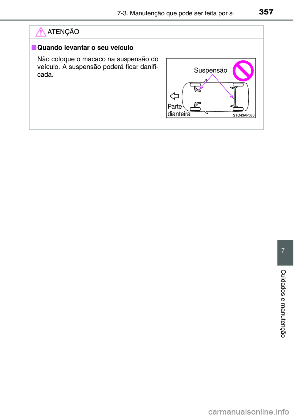 TOYOTA YARIS HATCHBACK 2015 Manual de utilização (in Portuguese) 3577-3. Manutenção que pode ser feita por si
7
Cuidados e manutenção
ATENÇÃO
■Quando levantar o seu veículo
Não coloque o macaco na suspensão do
veículo. A suspensão poderá ficar danifi- TOYOTA YARIS HATCHBACK 2015 Manual de utilização (in Portuguese) 3577-3. Manutenção que pode ser feita por si
7
Cuidados e manutenção
ATENÇÃO
■Quando levantar o seu veículo
Não coloque o macaco na suspensão do
veículo. A suspensão poderá ficar danifi-