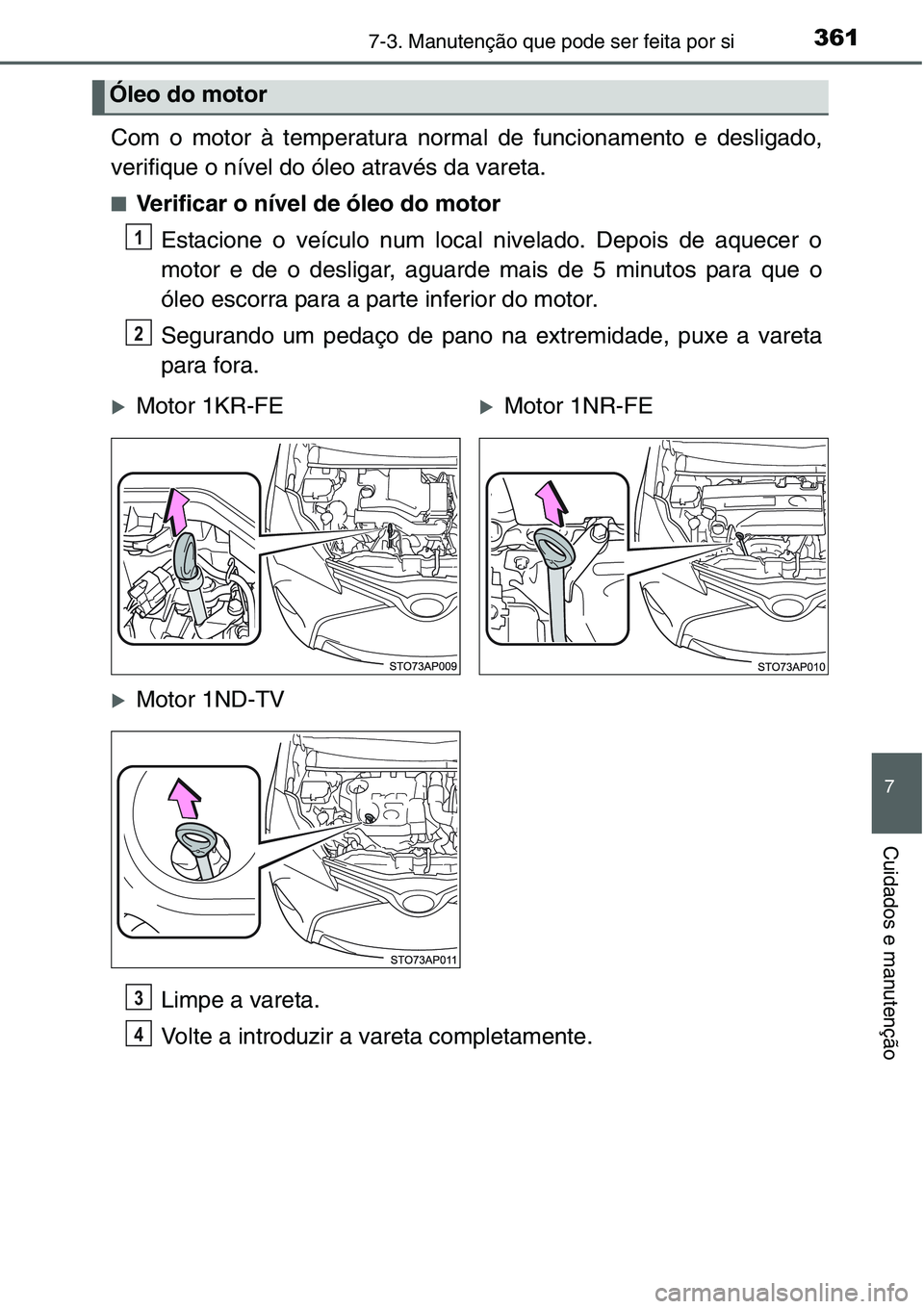TOYOTA YARIS HATCHBACK 2015 Manual de utilização (in Portuguese) 3617-3. Manutenção que pode ser feita por si
7
Cuidados e manutenção
Com o motor à temperatura normal de funcionamento e desligado,
verifique o nível do óleo através da vareta.
■Verificar o TOYOTA YARIS HATCHBACK 2015 Manual de utilização (in Portuguese) 3617-3. Manutenção que pode ser feita por si
7
Cuidados e manutenção
Com o motor à temperatura normal de funcionamento e desligado,
verifique o nível do óleo através da vareta.
■Verificar o