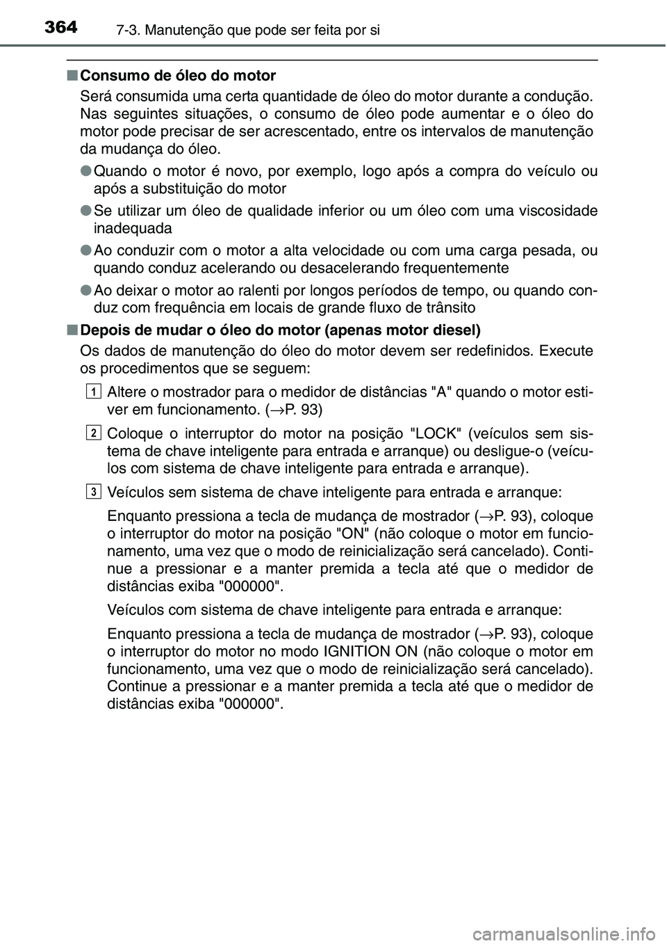TOYOTA YARIS HATCHBACK 2015 Manual de utilização (in Portuguese) 3647-3. Manutenção que pode ser feita por si
■Consumo de óleo do motor
Será consumida uma certa quantidade de óleo do motor durante a condução.
Nas seguintes situações, o consumo de óleo p TOYOTA YARIS HATCHBACK 2015 Manual de utilização (in Portuguese) 3647-3. Manutenção que pode ser feita por si
■Consumo de óleo do motor
Será consumida uma certa quantidade de óleo do motor durante a condução.
Nas seguintes situações, o consumo de óleo p