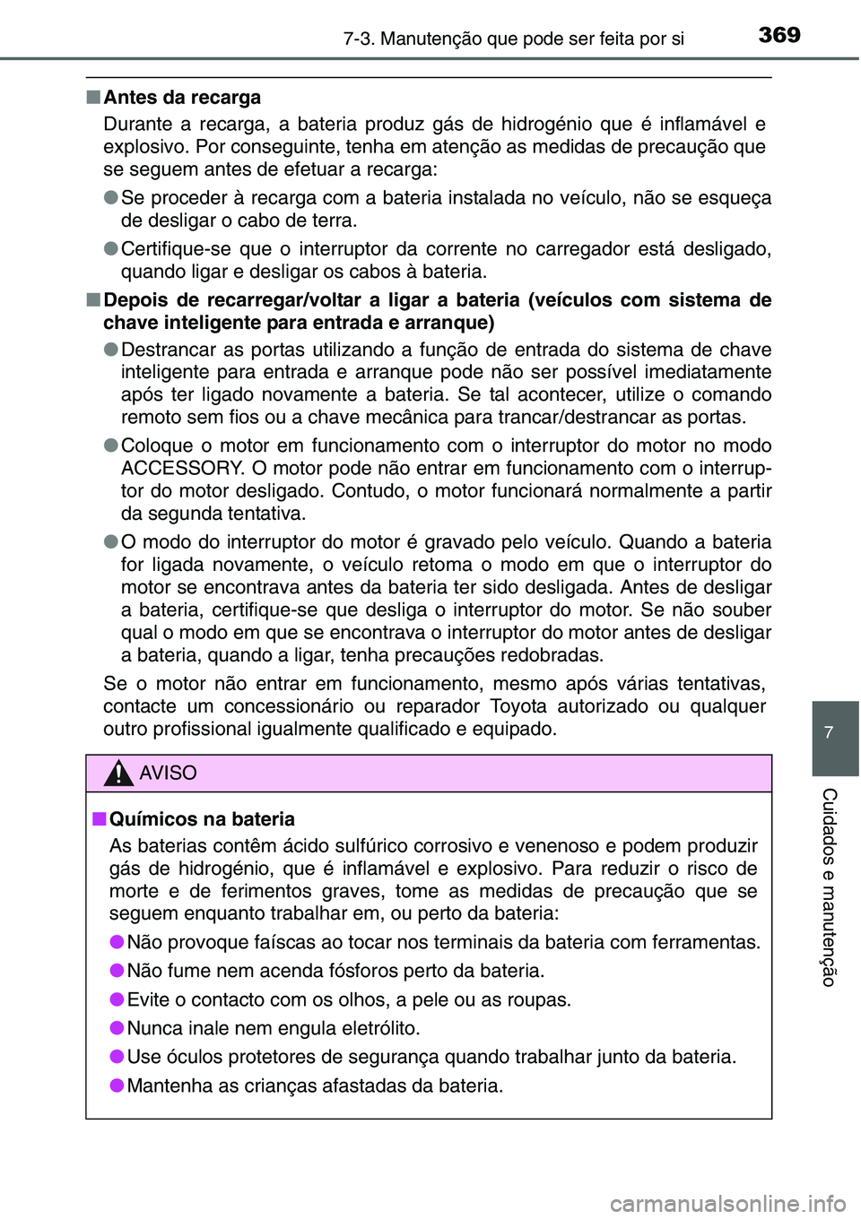 TOYOTA YARIS HATCHBACK 2015 Manual de utilização (in Portuguese) 3697-3. Manutenção que pode ser feita por si
7
Cuidados e manutenção
■Antes da recarga
Durante a recarga, a bateria produz gás de hidrogénio que é inflamável e
explosivo. Por conseguinte, te TOYOTA YARIS HATCHBACK 2015 Manual de utilização (in Portuguese) 3697-3. Manutenção que pode ser feita por si
7
Cuidados e manutenção
■Antes da recarga
Durante a recarga, a bateria produz gás de hidrogénio que é inflamável e
explosivo. Por conseguinte, te
