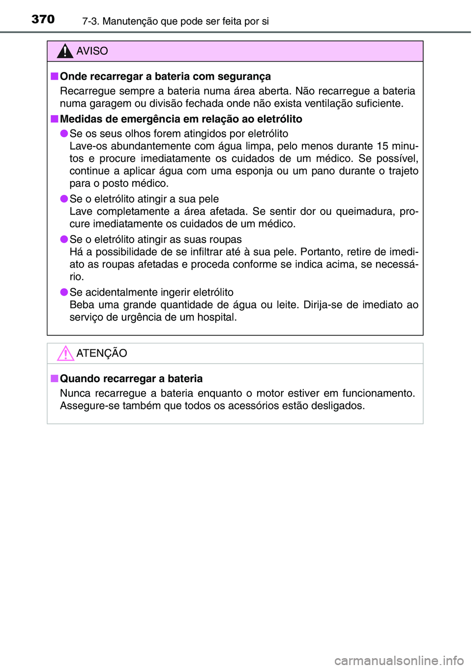 TOYOTA YARIS HATCHBACK 2015 Manual de utilização (in Portuguese) 3707-3. Manutenção que pode ser feita por si
AV I S O
■Onde recarregar a bateria com segurança
Recarregue sempre a bateria numa área aberta. Não recarregue a bateria
numa garagem ou divisão fe TOYOTA YARIS HATCHBACK 2015 Manual de utilização (in Portuguese) 3707-3. Manutenção que pode ser feita por si
AV I S O
■Onde recarregar a bateria com segurança
Recarregue sempre a bateria numa área aberta. Não recarregue a bateria
numa garagem ou divisão fe