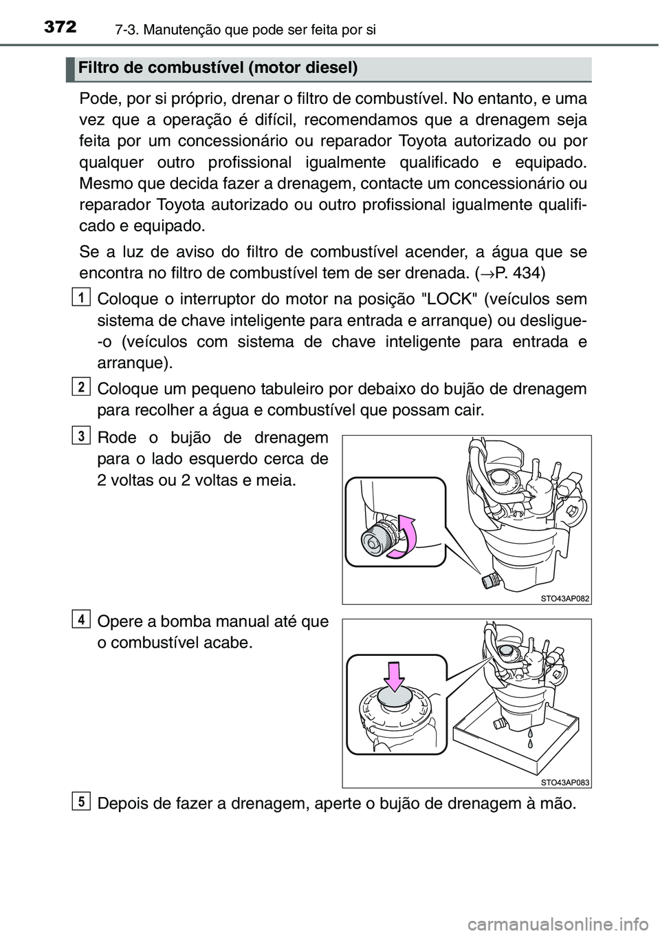 TOYOTA YARIS HATCHBACK 2015 Manual de utilização (in Portuguese) 3727-3. Manutenção que pode ser feita por si
Pode, por si próprio, drenar o filtro de combustível. No entanto, e uma
vez que a operação é difícil, recomendamos que a drenagem seja
feita por um TOYOTA YARIS HATCHBACK 2015 Manual de utilização (in Portuguese) 3727-3. Manutenção que pode ser feita por si
Pode, por si próprio, drenar o filtro de combustível. No entanto, e uma
vez que a operação é difícil, recomendamos que a drenagem seja
feita por um