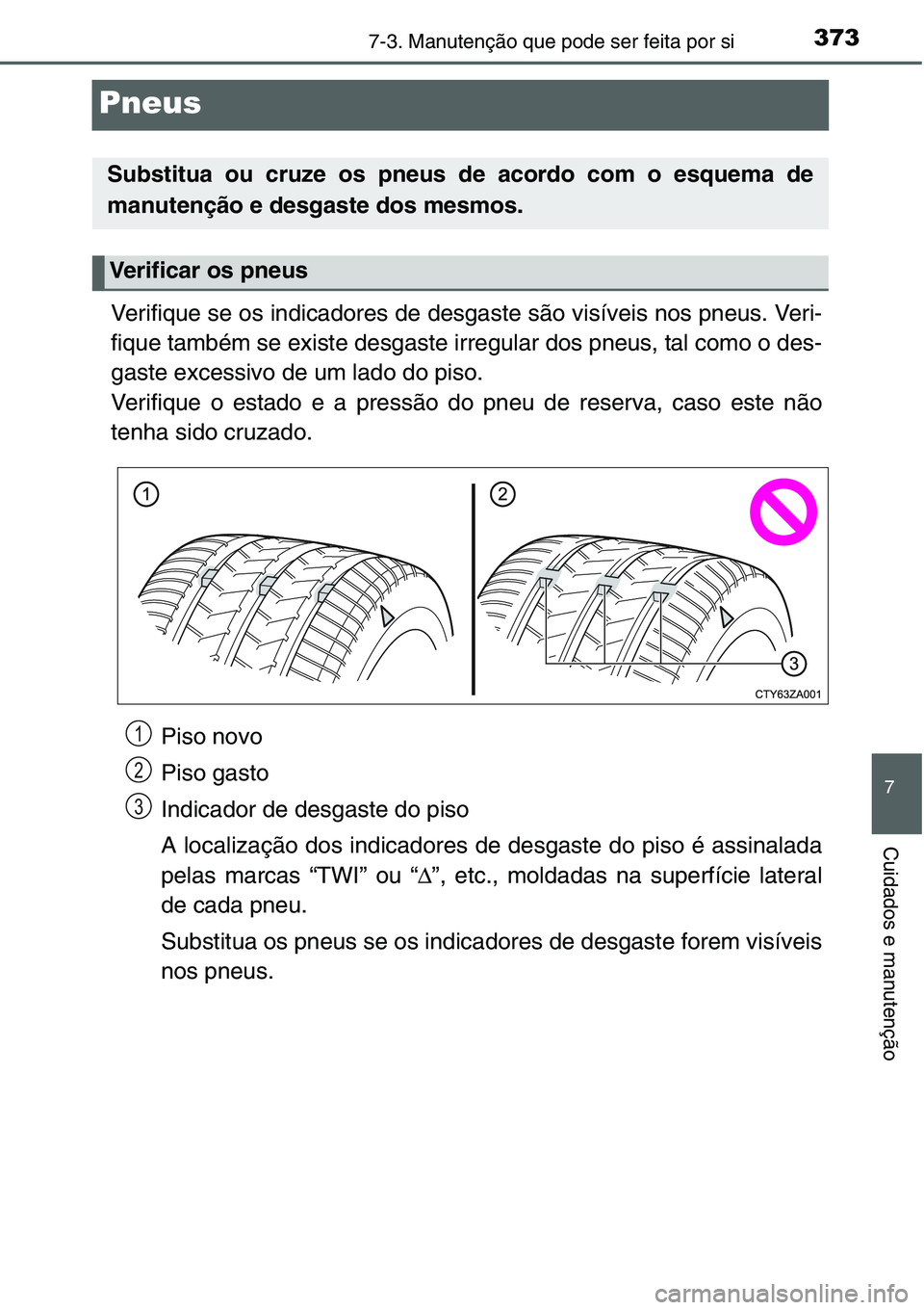 TOYOTA YARIS HATCHBACK 2015 Manual de utilização (in Portuguese) 3737-3. Manutenção que pode ser feita por si
7
Cuidados e manutenção
Pneus
Verifique se os indicadores de desgaste são visíveis nos pneus. Veri-
fique também se existe desgaste irregular dos pn TOYOTA YARIS HATCHBACK 2015 Manual de utilização (in Portuguese) 3737-3. Manutenção que pode ser feita por si
7
Cuidados e manutenção
Pneus
Verifique se os indicadores de desgaste são visíveis nos pneus. Veri-
fique também se existe desgaste irregular dos pn