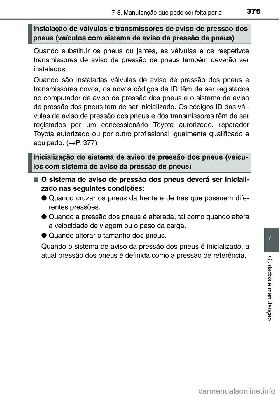 TOYOTA YARIS HATCHBACK 2015 Manual de utilização (in Portuguese) 3757-3. Manutenção que pode ser feita por si
7
Cuidados e manutenção
Quando substituir os pneus ou jantes, as válvulas e os respetivos
transmissores de aviso de pressão de pneus também deverão TOYOTA YARIS HATCHBACK 2015 Manual de utilização (in Portuguese) 3757-3. Manutenção que pode ser feita por si
7
Cuidados e manutenção
Quando substituir os pneus ou jantes, as válvulas e os respetivos
transmissores de aviso de pressão de pneus também deverão