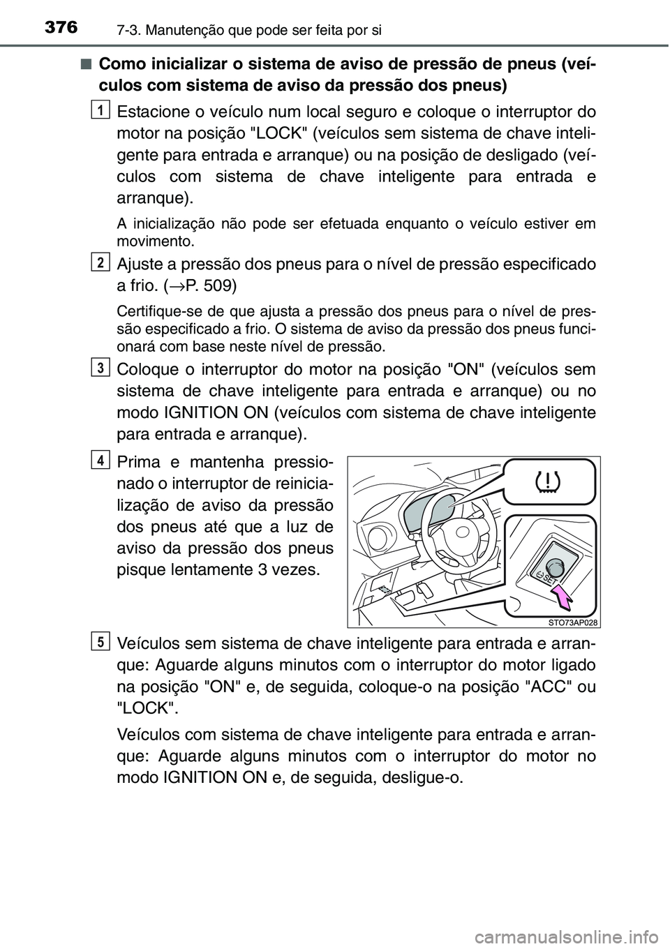 TOYOTA YARIS HATCHBACK 2015 Manual de utilização (in Portuguese) 3767-3. Manutenção que pode ser feita por si
■Como inicializar o sistema de aviso de pressão de pneus (veí-
culos com sistema de aviso da pressão dos pneus)
Estacione o veículo num local segur TOYOTA YARIS HATCHBACK 2015 Manual de utilização (in Portuguese) 3767-3. Manutenção que pode ser feita por si
■Como inicializar o sistema de aviso de pressão de pneus (veí-
culos com sistema de aviso da pressão dos pneus)
Estacione o veículo num local segur