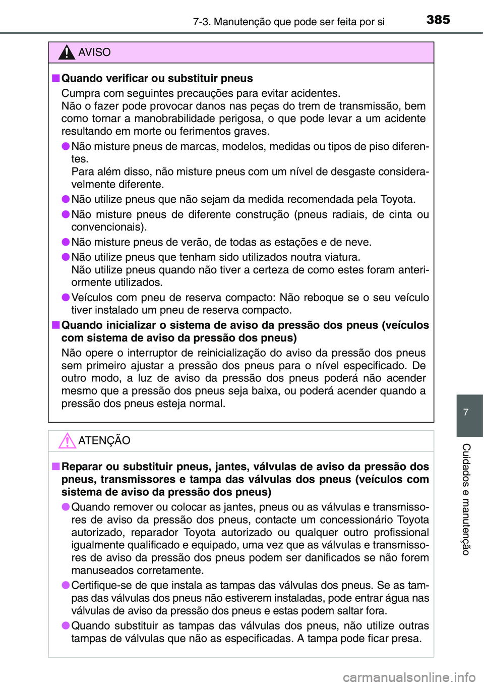 TOYOTA YARIS HATCHBACK 2015  Manual de utilização (in Portuguese) 3857-3. Manutenção que pode ser feita por si
7
Cuidados e manutenção
AV I S O
■Quando verificar ou substituir pneus
Cumpra com seguintes precauções para evitar acidentes. 
Não o fazer pode pr