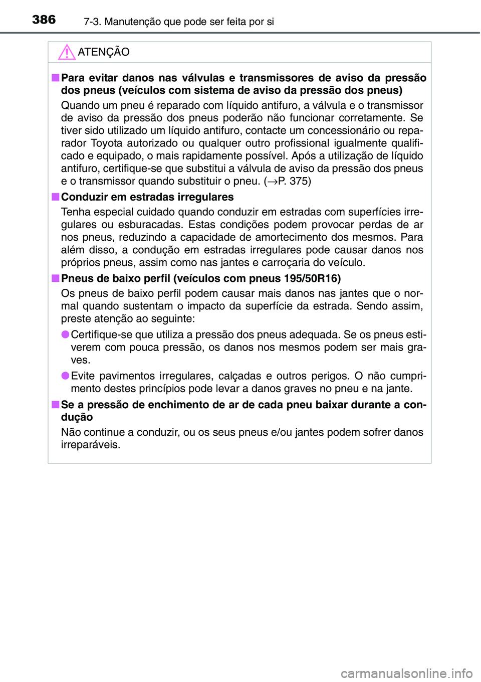 TOYOTA YARIS HATCHBACK 2015  Manual de utilização (in Portuguese) 3867-3. Manutenção que pode ser feita por si
ATENÇÃO
■Para evitar danos nas válvulas e transmissores de aviso da pressão
dos pneus (veículos com sistema de aviso da pressão dos pneus)
Quando