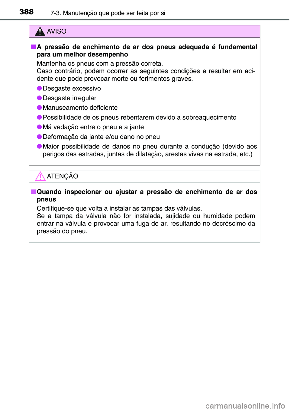 TOYOTA YARIS HATCHBACK 2015  Manual de utilização (in Portuguese) 3887-3. Manutenção que pode ser feita por si
AV I S O
■A pressão de enchimento de ar dos pneus adequada é fundamental
para um melhor desempenho
Mantenha os pneus com a pressão correta. 
Caso co