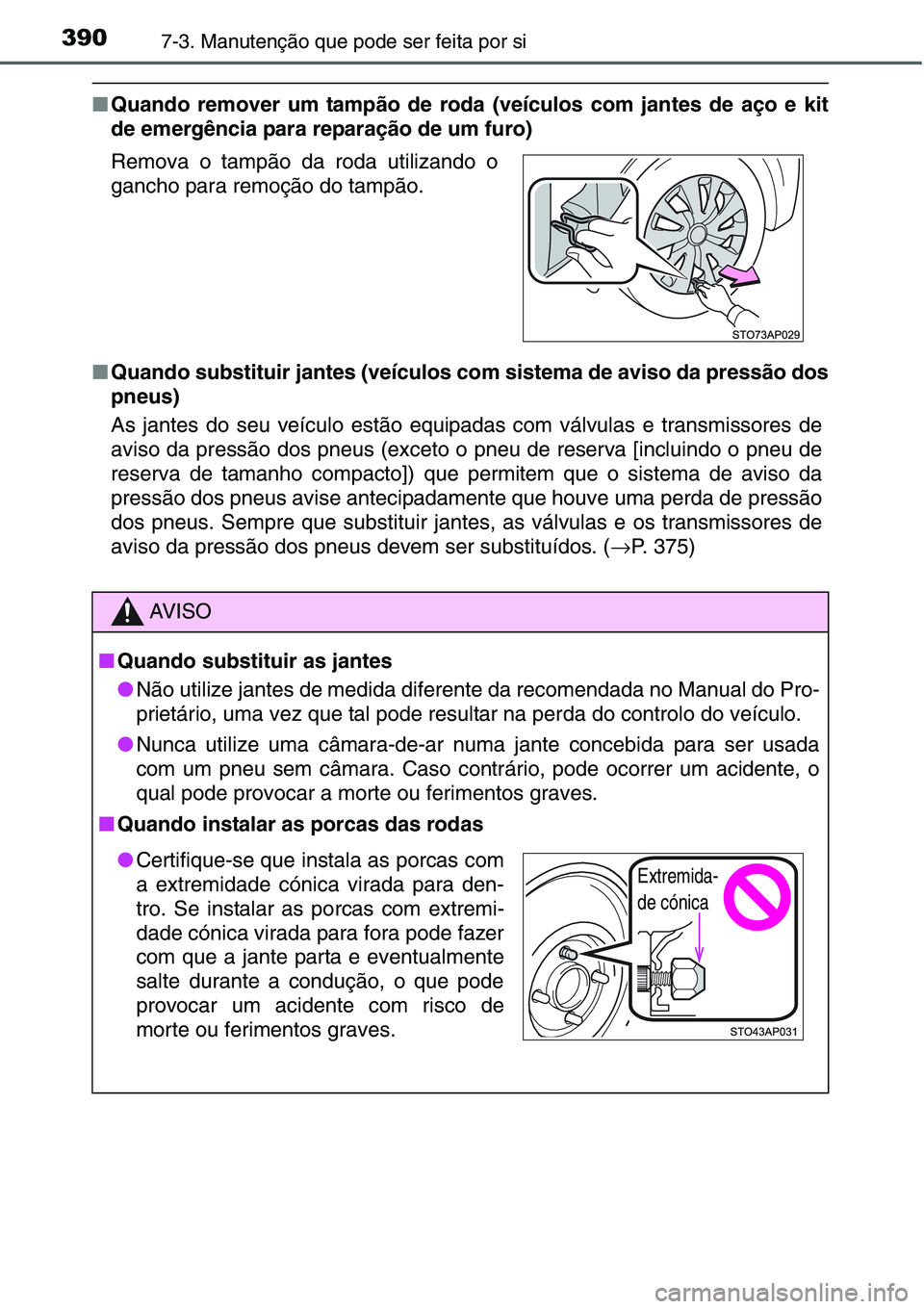 TOYOTA YARIS HATCHBACK 2015 Manual de utilização (in Portuguese) 3907-3. Manutenção que pode ser feita por si
■Quando remover um tampão de roda (veículos com jantes de aço e kit
de emergência para reparação de um furo)
■Quando substituir jantes (veícul TOYOTA YARIS HATCHBACK 2015 Manual de utilização (in Portuguese) 3907-3. Manutenção que pode ser feita por si
■Quando remover um tampão de roda (veículos com jantes de aço e kit
de emergência para reparação de um furo)
■Quando substituir jantes (veícul