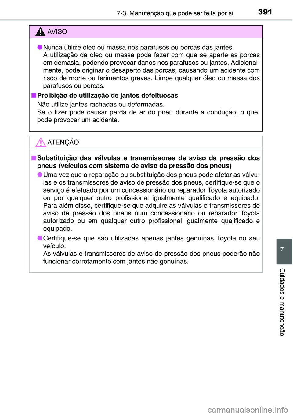 TOYOTA YARIS HATCHBACK 2015 Manual de utilização (in Portuguese) 3917-3. Manutenção que pode ser feita por si
7
Cuidados e manutenção
AV I S O
●Nunca utilize óleo ou massa nos parafusos ou porcas das jantes.
A utilização de óleo ou massa pode fazer com q TOYOTA YARIS HATCHBACK 2015 Manual de utilização (in Portuguese) 3917-3. Manutenção que pode ser feita por si
7
Cuidados e manutenção
AV I S O
●Nunca utilize óleo ou massa nos parafusos ou porcas das jantes.
A utilização de óleo ou massa pode fazer com q