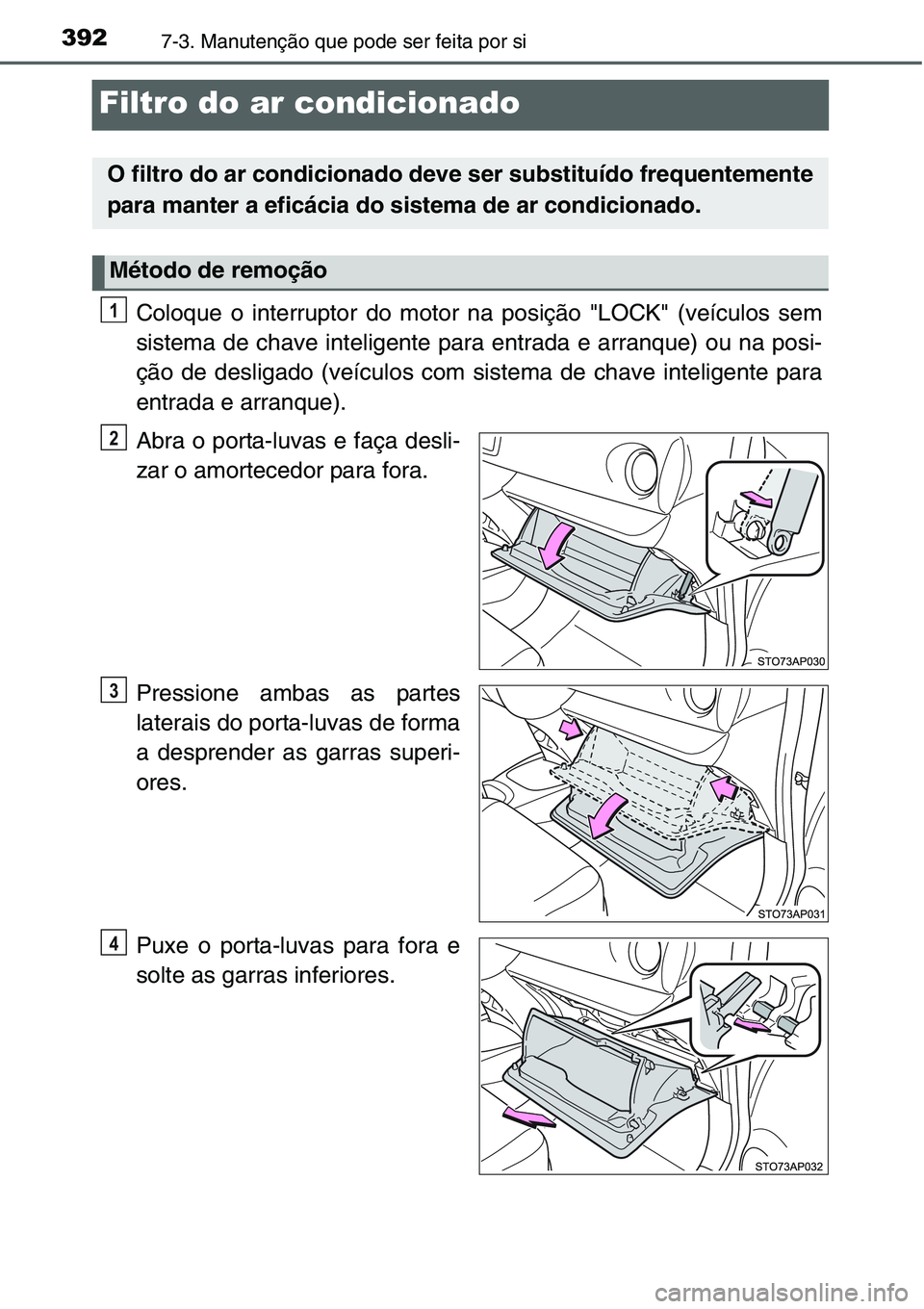 TOYOTA YARIS HATCHBACK 2015 Manual de utilização (in Portuguese) 3927-3. Manutenção que pode ser feita por si
Filtro do ar condicionado
Coloque o interruptor do motor na posição "LOCK" (veículos sem
sistema de chave inteligente para entrada e arranque) TOYOTA YARIS HATCHBACK 2015 Manual de utilização (in Portuguese) 3927-3. Manutenção que pode ser feita por si
Filtro do ar condicionado
Coloque o interruptor do motor na posição "LOCK" (veículos sem
sistema de chave inteligente para entrada e arranque)