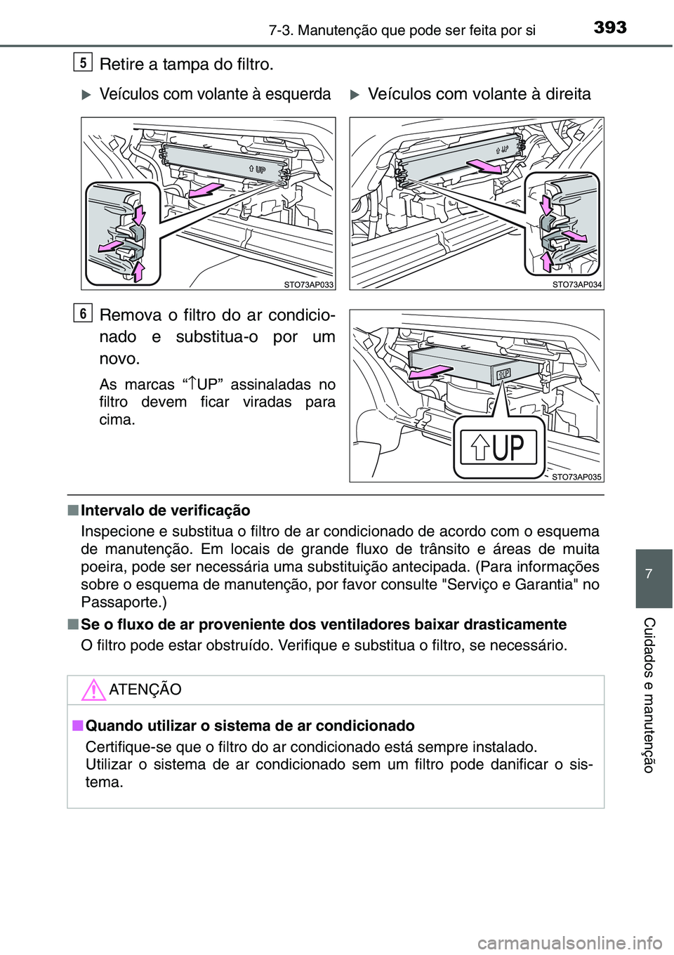 TOYOTA YARIS HATCHBACK 2015 Manual de utilização (in Portuguese) 3937-3. Manutenção que pode ser feita por si
7
Cuidados e manutenção
Retire a tampa do filtro.
Remova o filtro do ar condicio-
nado e substitua-o por um
novo.
As marcas “↑UP” assinaladas no
TOYOTA YARIS HATCHBACK 2015 Manual de utilização (in Portuguese) 3937-3. Manutenção que pode ser feita por si
7
Cuidados e manutenção
Retire a tampa do filtro.
Remova o filtro do ar condicio-
nado e substitua-o por um
novo.
As marcas “↑UP” assinaladas no